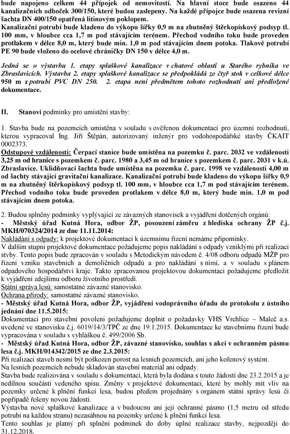 100 mm, v hloubce cca 1,7 m pod stávajícím terénem. Přechod vodního toku bude proveden protlakem v délce 8,0 m, který bude min. 1,0 m pod stávajícím dnem potoka.