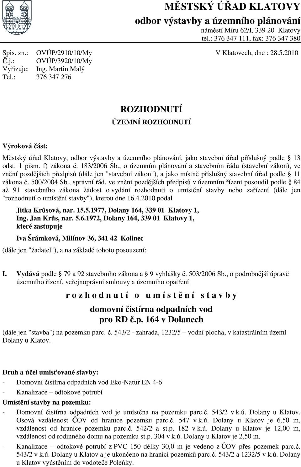 Martin Malý 376 347 276 ROZHODNUTÍ ÚZEMNÍ ROZHODNUTÍ Výroková část: Městský úřad Klatovy, odbor výstavby a územního plánování, jako stavební úřad příslušný podle 13 odst. 1 písm. f) zákona č.