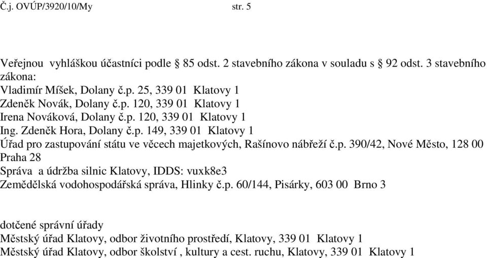 p. 390/42, Nové Město, 128 00 Praha 28 Správa a údržba silnic Klatovy, IDDS: vuxk8e3 Zemědělská vodohospodářská správa, Hlinky č.p. 60/144, Pisárky, 603 00 Brno 3 dotčené správní úřady Městský úřad Klatovy, odbor životního prostředí, Klatovy, 339 01 Klatovy 1 Městský úřad Klatovy, odbor školství, kultury a cest.