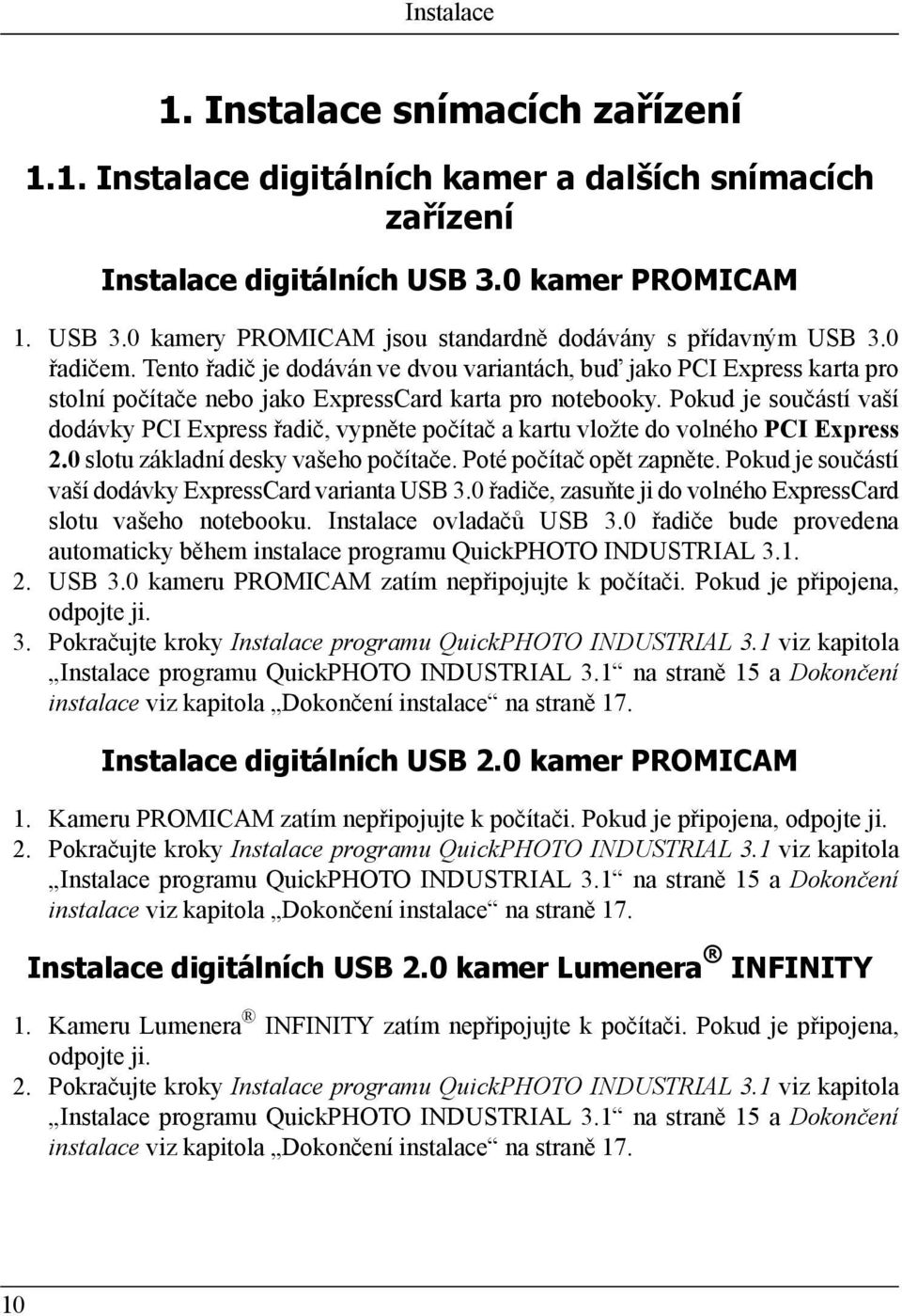 Pokud je součástí vaší dodávky PCI Express řadič, vypněte počítač a kartu vložte do volného PCI Express 2.0 slotu základní desky vašeho počítače. Poté počítač opět zapněte.