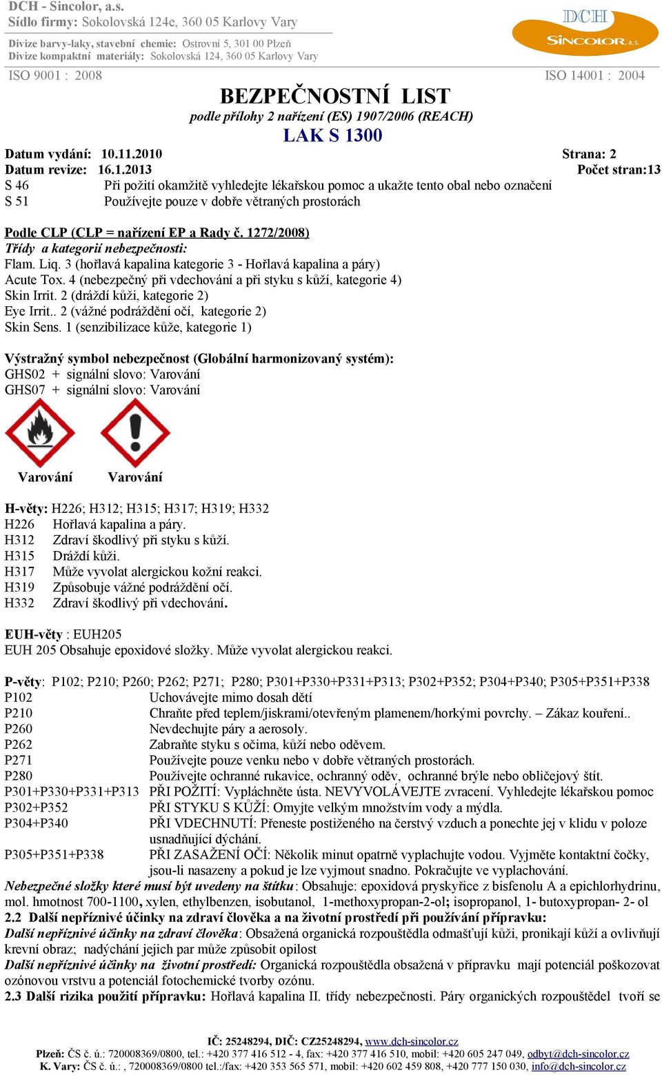 1272/2008) Třídy a kategorií nebezpečnosti: Flam. Liq. 3 (hořlavá kapalina kategorie 3 - Hořlavá kapalina a páry) Acute Tox. 4 (nebezpečný při vdechování a při styku s kůží, kategorie 4) Skin Irrit.