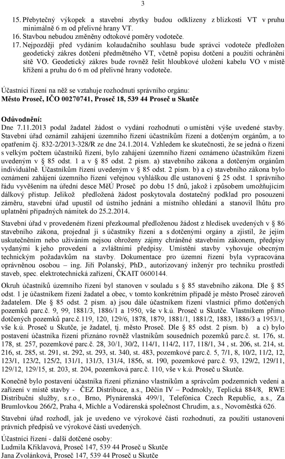 Geodetický zákres bude rovněž řešit hloubkové uložení kabelu VO v místě křížení a pruhu do 6 m od přelivné hrany vodoteče.