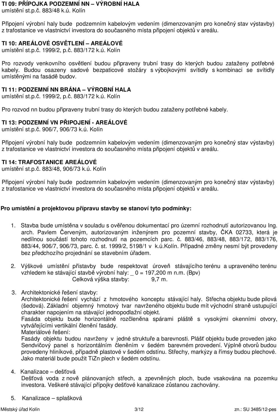 TI 10: AREÁLOVÉ OSVĚTLENÍ AREÁLOVÉ umístění st.p.č. 1999/2, p.č. 883/172 k.ú. Kolín Pro rozvody venkovního osvětlení budou připraveny trubní trasy do kterých budou zataženy potřebné kabely.