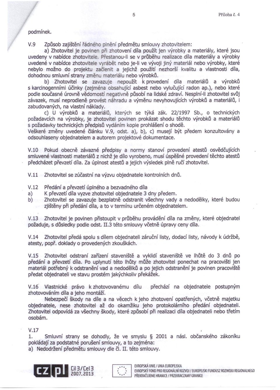 Přestanou-Ii se v průběhu realizace díla materiály a výrobky uvedené v nabídce zhotovitele vyrábět nebo je-ii ve vývoji jiný materiál nebo výrobky, které nebylo možno do projektu začlenit a jejichž