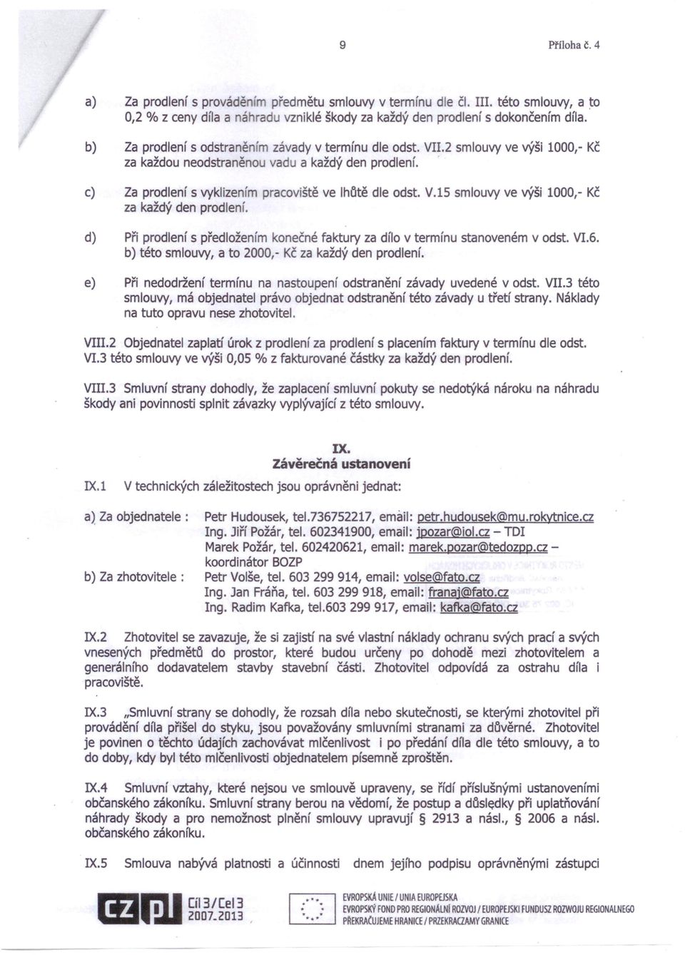 d) Při prodlení s předložením konečné faktury za dílo v termínu stanoveném v odst. VI.6. b) této smlouvy, a to 2000, Kč za každý den prodlení.