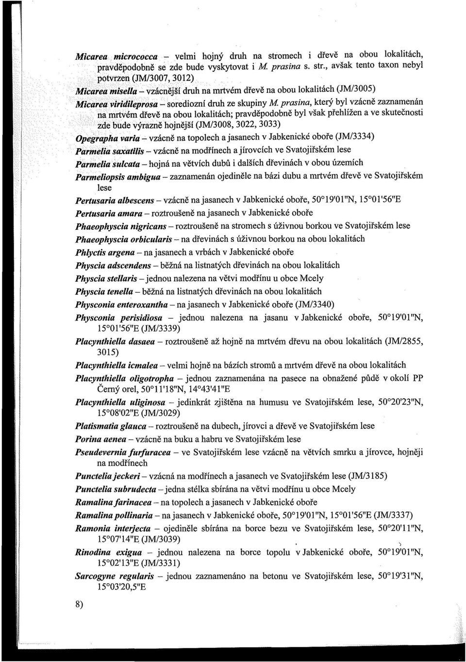 , avšak tento taxon nebyl potvrzen (JMl3007, 3012) Micarea misella - vzácnější druh na mrtvém dřevě na obou lokalitách (JM/3005) Micarea viridi/eprosa - sorediozní druh ze skupiny M prasina, který