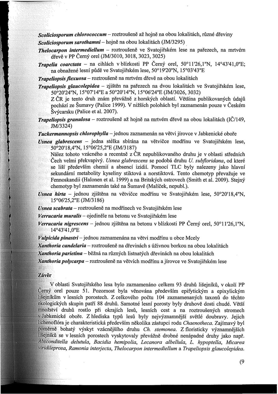 půdě ve Svatojiřském lese, 50 I 9'20"N, 15 03'43"E Trapeliopsis jlexuosa - roztroušeně na mrtvém dřevě na obou lokalitách Trapeliopsis glaucolepidea - zjištěn na pařezech na dvou lokalitách ve