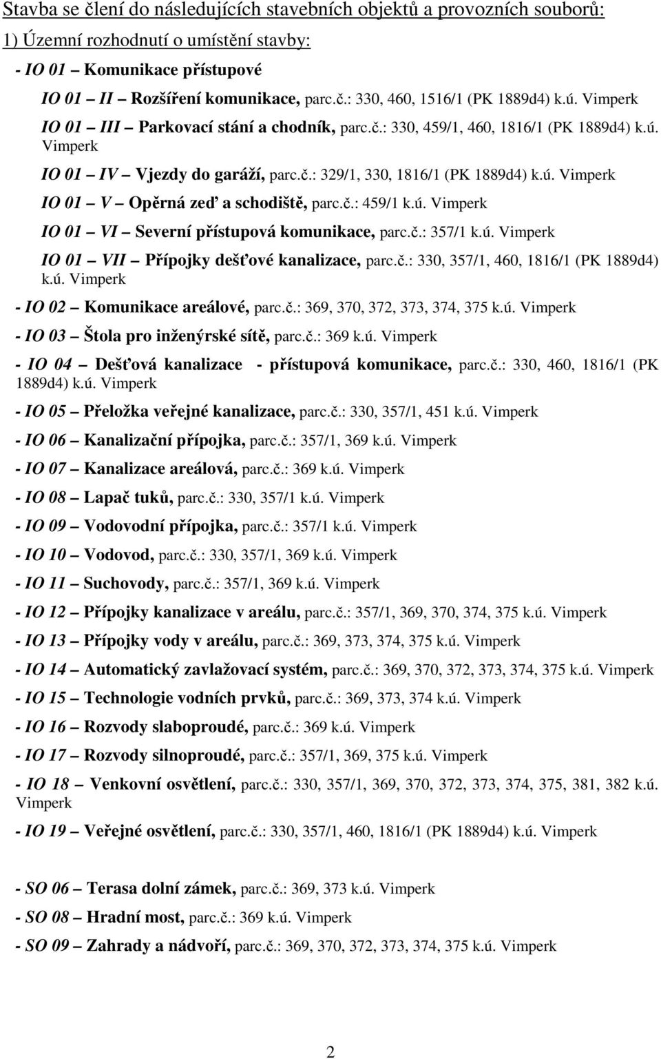 č.: 459/1 k.ú. Vimperk IO 01 VI Severní přístupová komunikace, parc.č.: 357/1 k.ú. Vimperk IO 01 VII Přípojky dešťové kanalizace, parc.č.: 330, 357/1, 460, 1816/1 (PK 1889d4) k.ú. Vimperk - IO 02 Komunikace areálové, parc.