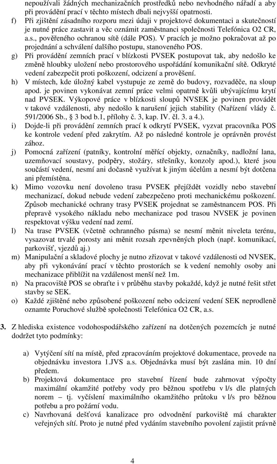 V pracích je možno pokračovat až po projednání a schválení dalšího postupu, stanoveného POS.