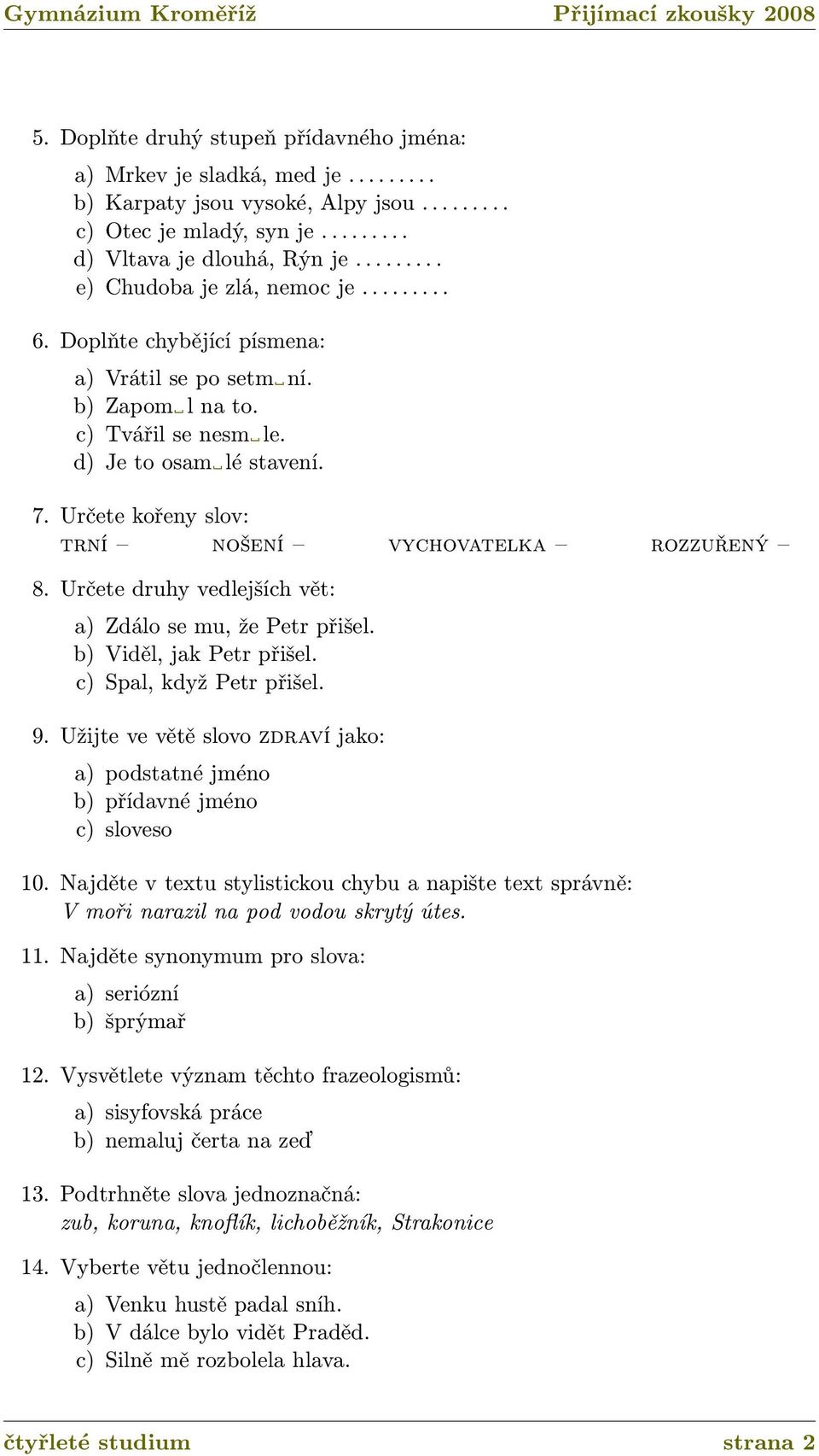 Určete kořeny slov: trní nošení vychovatelka rozzuřený 8. Určete druhy vedlejších vět: a) Zdálo se mu, že Petr přišel. b) Viděl, jak Petr přišel. c) Spal, když Petr přišel. 9.