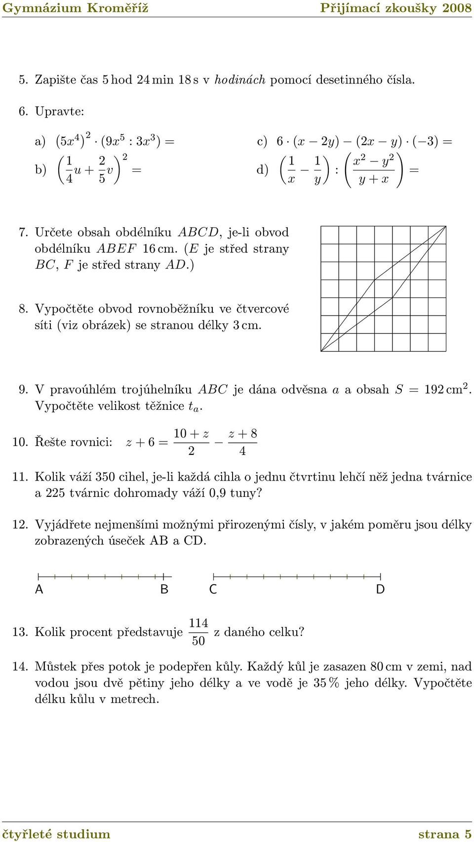 V pravoúhlém trojúhelníku ABC je dána odvěsna a a obsah S 192 cm 2. Vypočtěte velikost těžnice t a. 10. Řešte rovnici: z + 6 10 + z 2 z + 8 4 11.