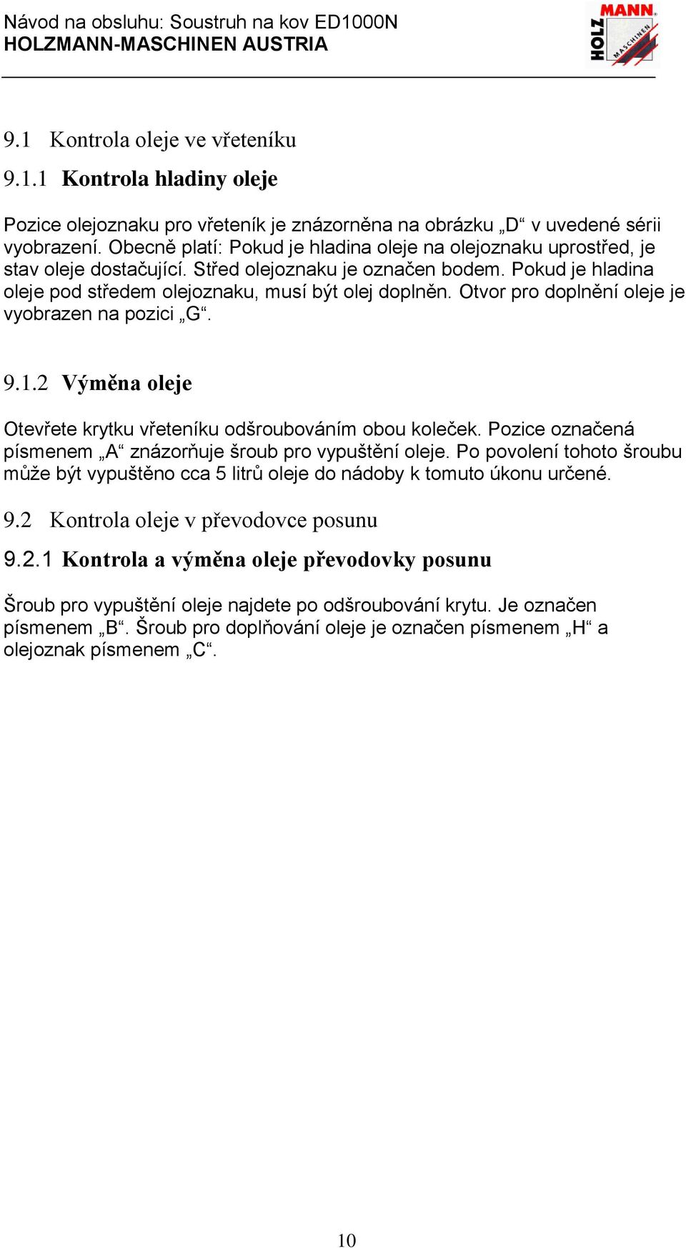 Otvor pro doplnění oleje je vyobrazen na pozici G. 9.1.2 Výměna oleje Otevřete krytku vřeteníku odšroubováním obou koleček. Pozice označená písmenem A znázorňuje šroub pro vypuštění oleje.