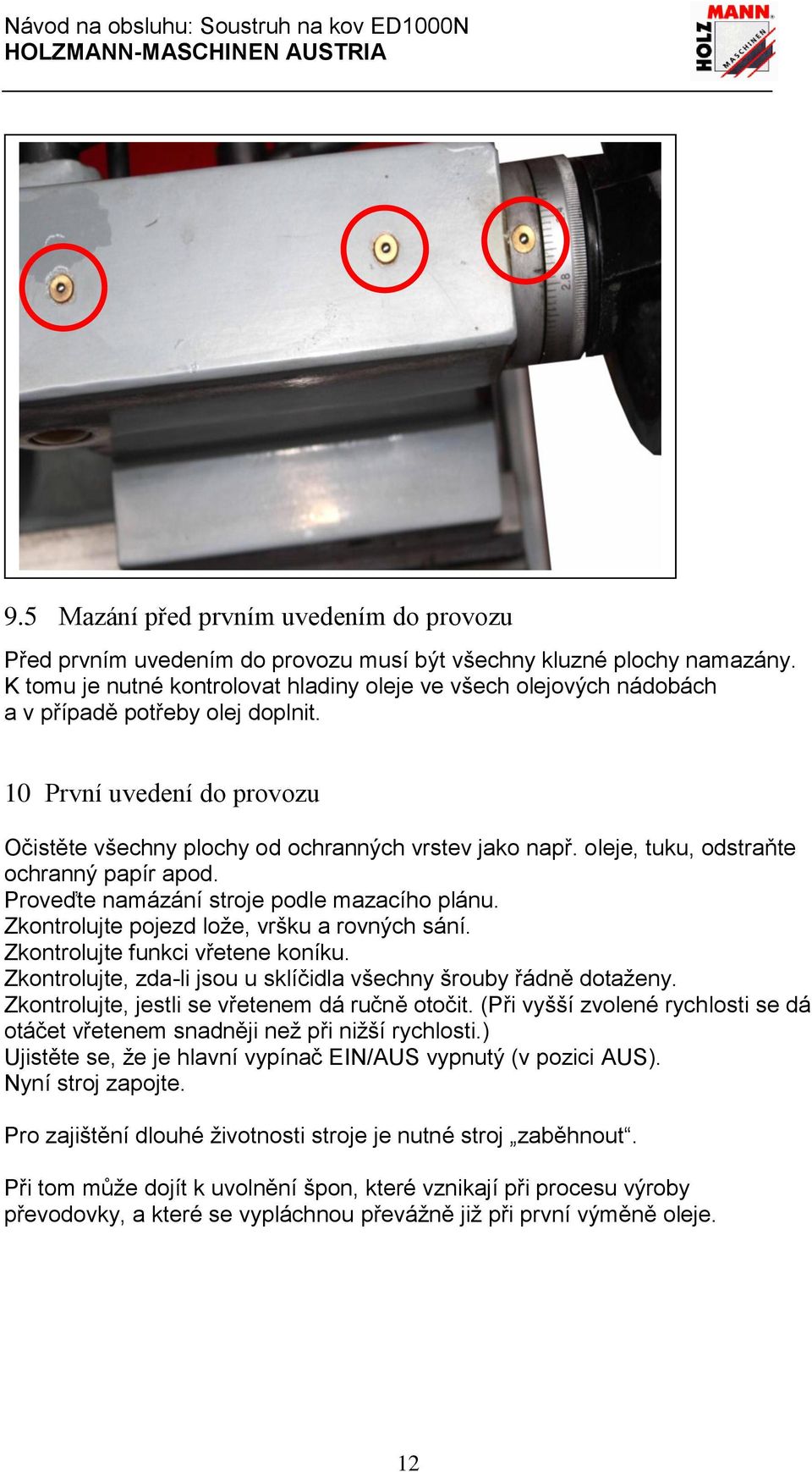 oleje, tuku, odstraňte ochranný papír apod. Proveďte namázání stroje podle mazacího plánu. Zkontrolujte pojezd lože, vršku a rovných sání. Zkontrolujte funkci vřetene koníku.