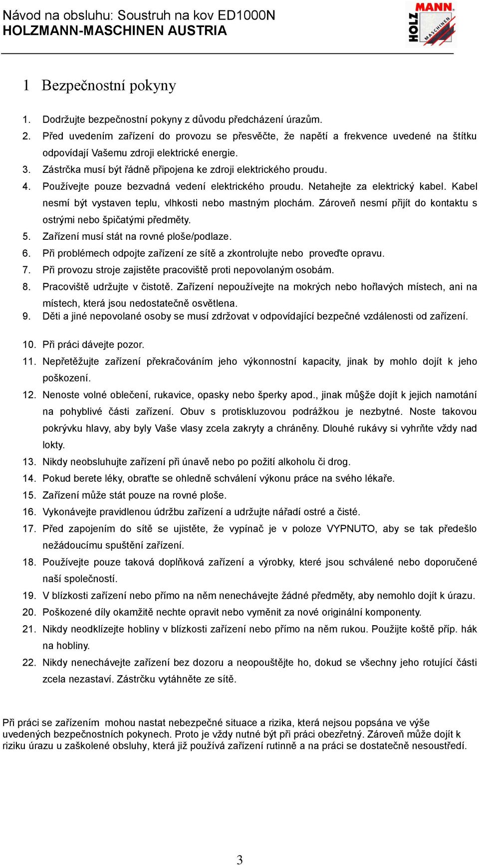 4. Používejte pouze bezvadná vedení elektrického proudu. Netahejte za elektrický kabel. Kabel nesmí být vystaven teplu, vlhkosti nebo mastným plochám.