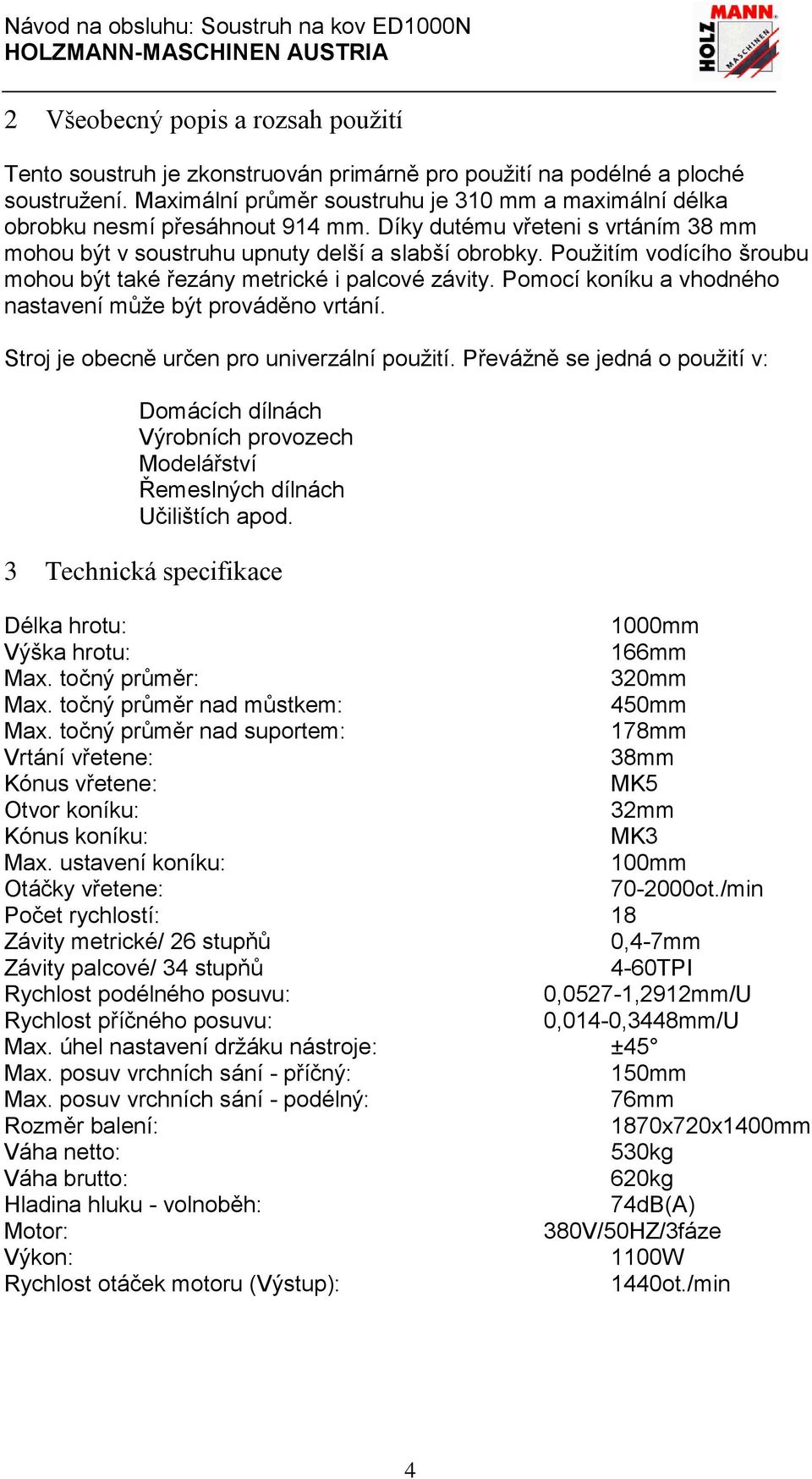 Použitím vodícího šroubu mohou být také řezány metrické i palcové závity. Pomocí koníku a vhodného nastavení může být prováděno vrtání. Stroj je obecně určen pro univerzální použití.