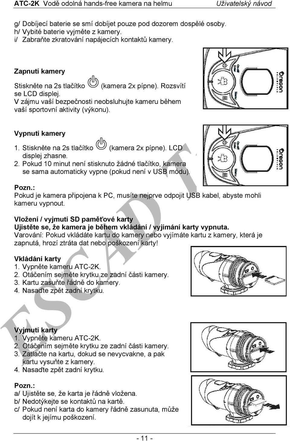 Stiskněte na 2s tlačítko (kamera 2x pípne). LCD displej zhasne. 2. Pokud 10 minut není stisknuto žádné tlačítko, kamera se sama automaticky vypne (pokud není v USB módu). Pozn.