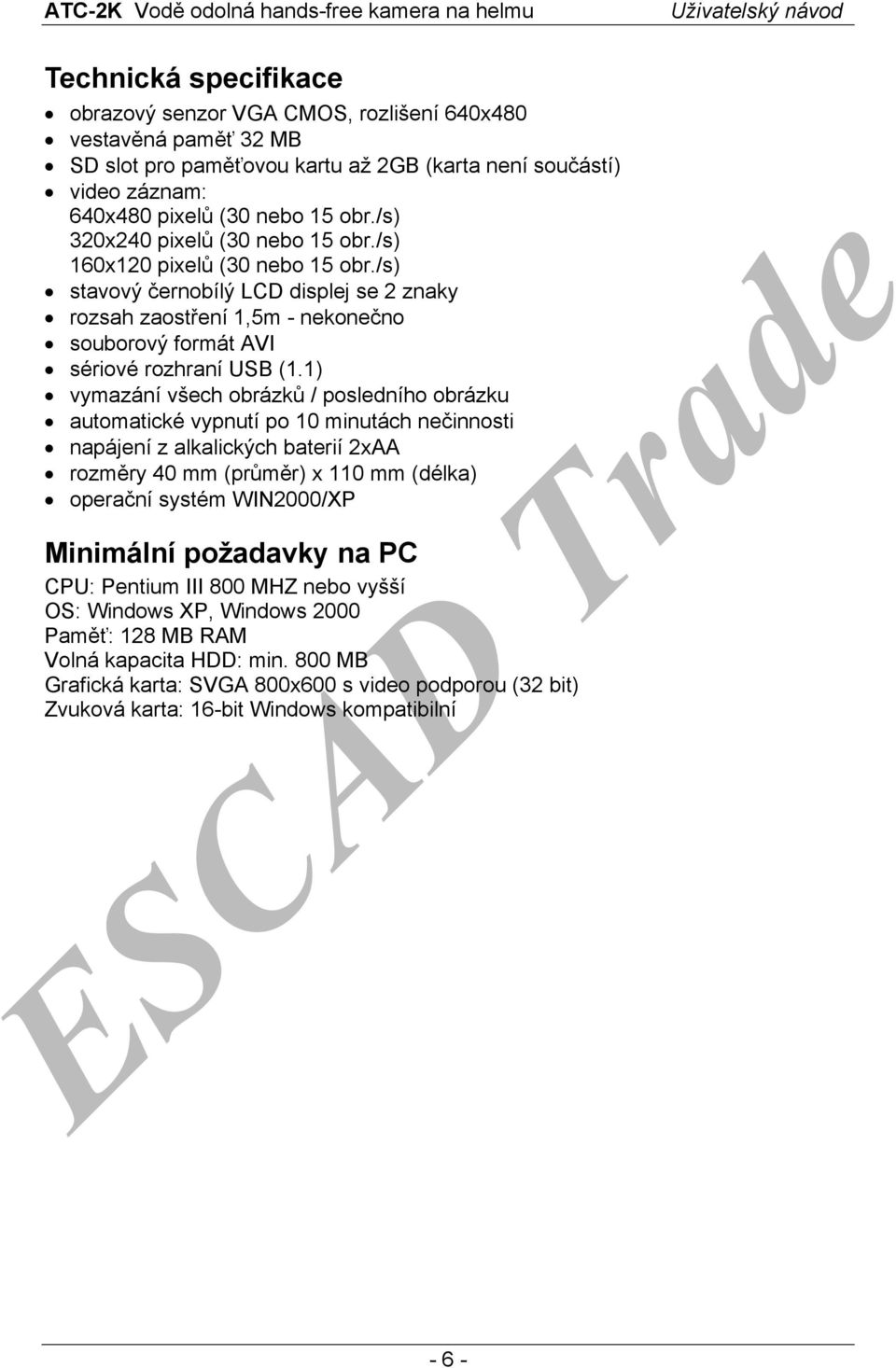 1) vymazání všech obrázků / posledního obrázku automatické vypnutí po 10 minutách nečinnosti napájení z alkalických baterií 2xAA rozměry 40 mm (průměr) x 110 mm (délka) operační systém WIN2000/XP