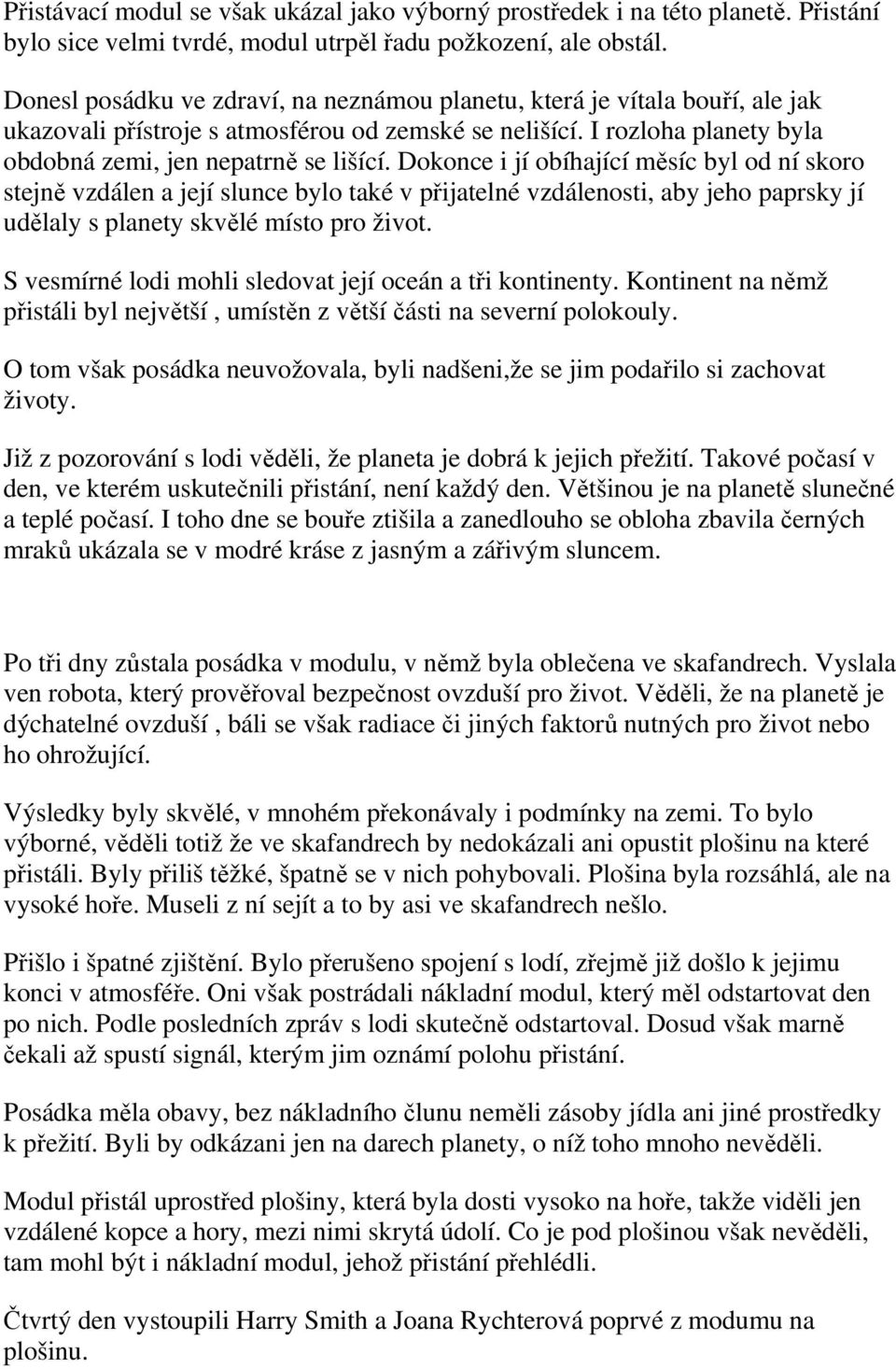 Dokonce i jí obíhající měsíc byl od ní skoro stejně vzdálen a její slunce bylo také v přijatelné vzdálenosti, aby jeho paprsky jí udělaly s planety skvělé místo pro život.