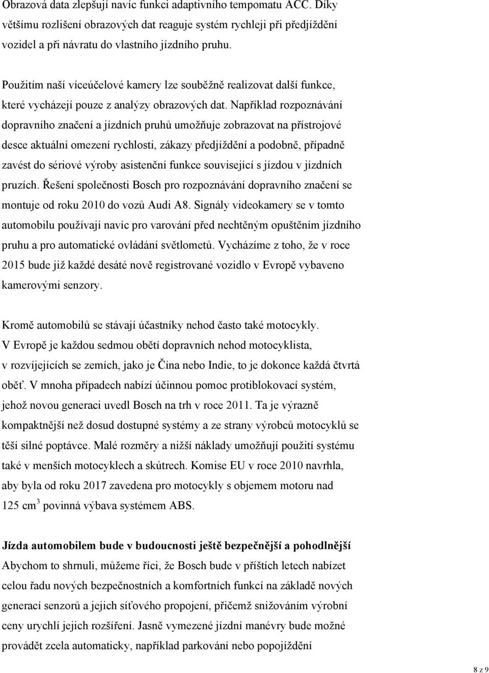 Například rozpoznávání dopravního značení a jízdních pruhů umožňuje zobrazovat na přístrojové desce aktuální omezení rychlosti, zákazy předjíždění a podobně, případně zavést do sériové výroby