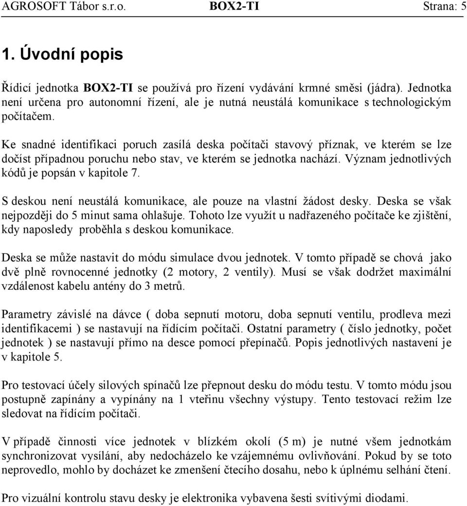 Ke snadné identifikaci poruch zasílá deska počítači stavový příznak, ve kterém se lze dočíst případnou poruchu nebo stav, ve kterém se jednotka nachází.