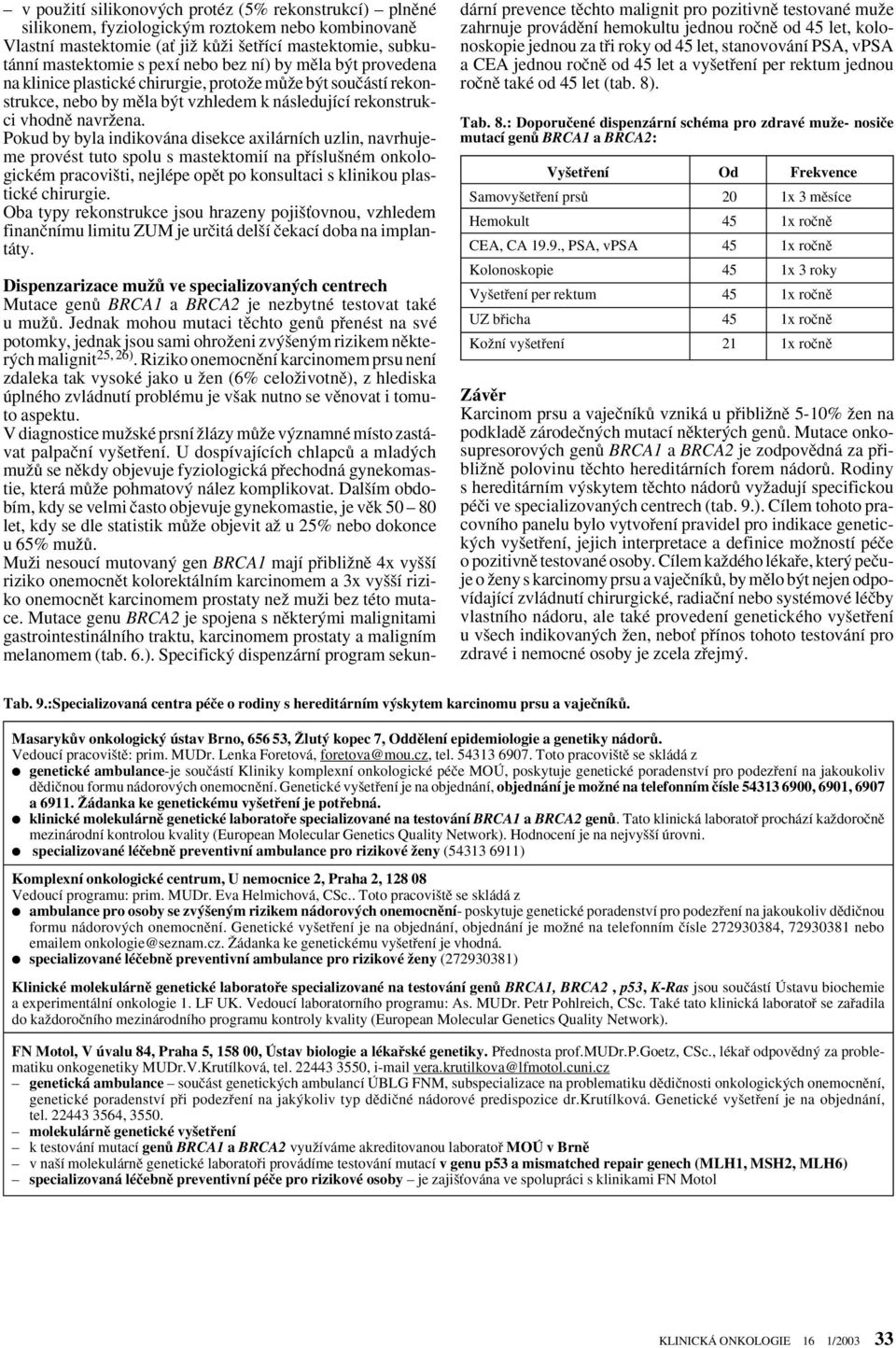 Pokud by byla indikována disekce axilárních uzlin, navrhujeme provést tuto spolu s mastektomií na pfiíslu ném onkologickém pracovi ti, nejlépe opût po konsultaci s klinikou plastické chirurgie.