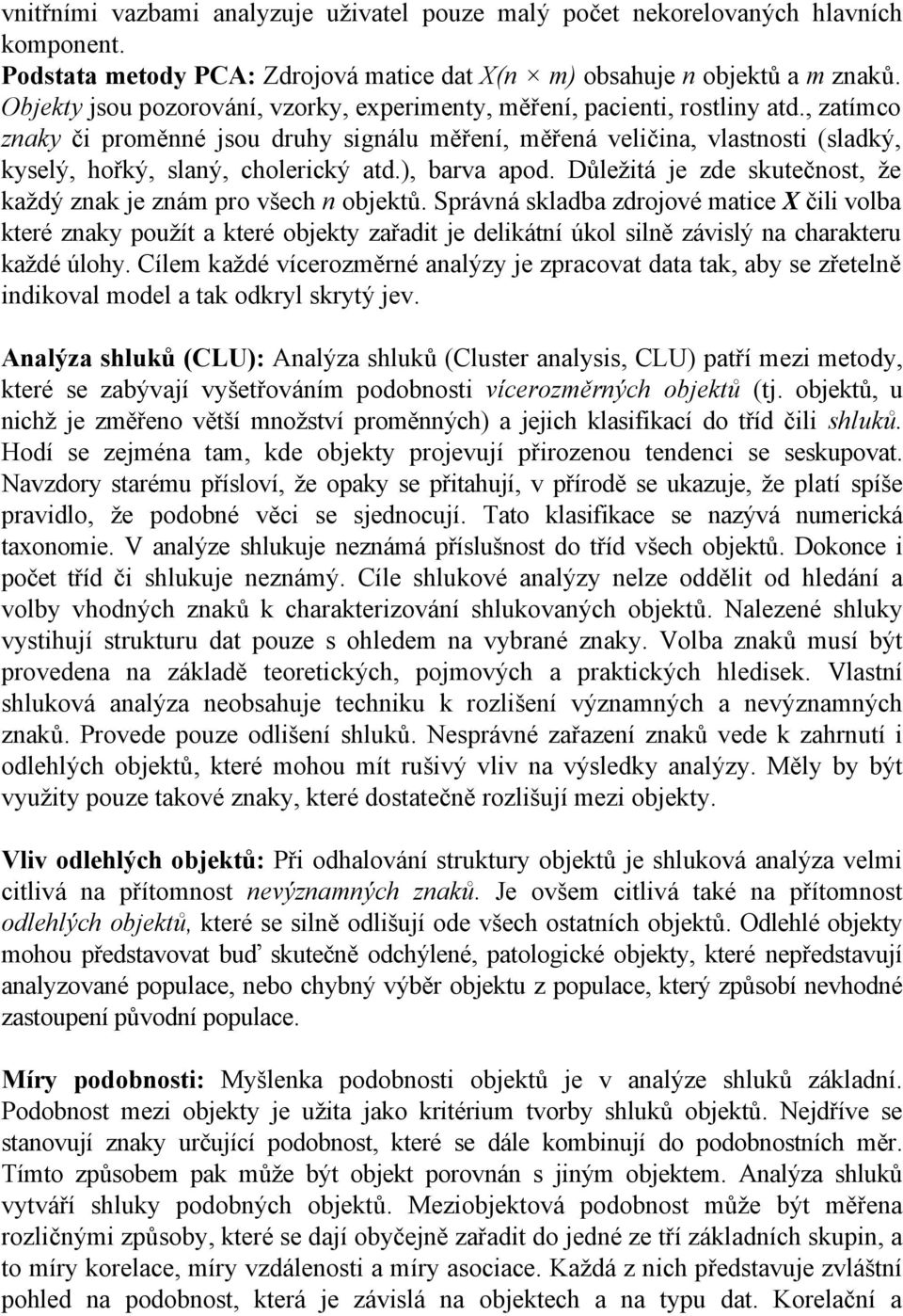 , zatímco znaky či proměnné jsou druhy signálu měření, měřená veličina, vlastnosti (sladký, kyselý, hořký, slaný, cholerický atd.), barva apod.