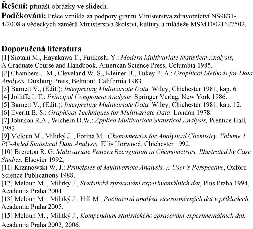 S., Kleiner B., Tukey P. A.: Graphical Methods for Data Analysis. Duxburg Press, Belmont, California 1983. [3] Barnett V., (Edit.): Interpreting Multivariate Data. Wiley, Chichester 1981, kap. 6.