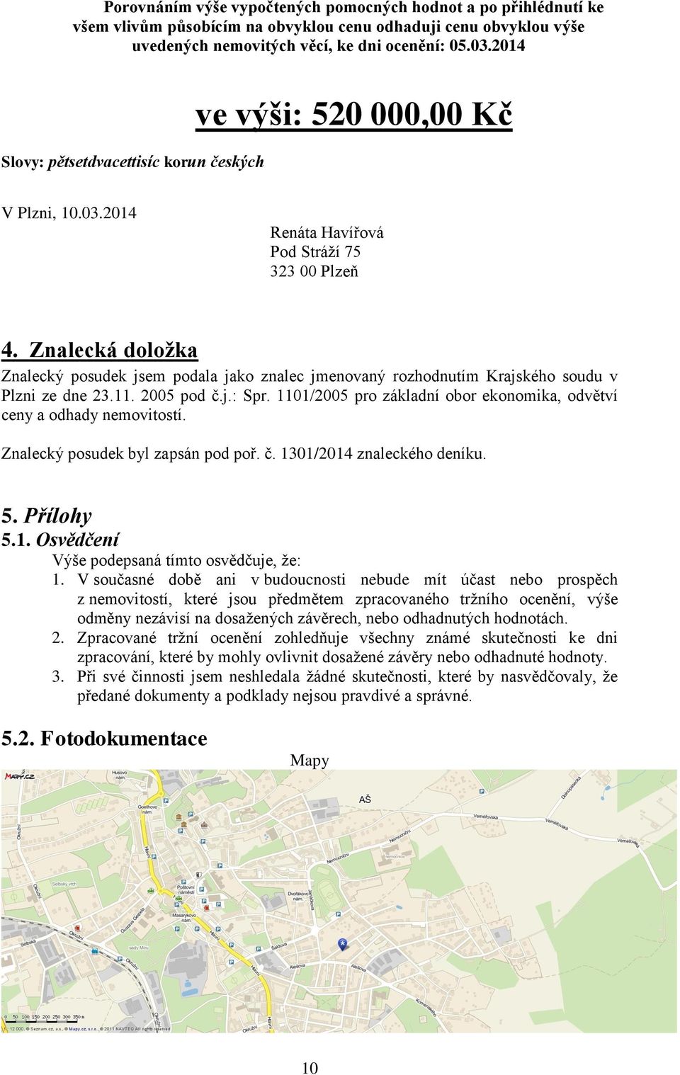Znalecká doložka Znalecký posudek jsem podala jako znalec jmenovaný rozhodnutím Krajského soudu v Plzni ze dne 23.11. 2005 pod č.j.: Spr.