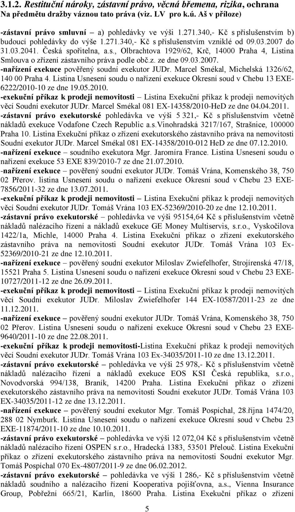z. ze dne 09.03.2007. -nařízení exekuce pověřený soudní exekutor JUDr. Marcel Smékal, Michelská 1326/62, 140 00 Praha 4.