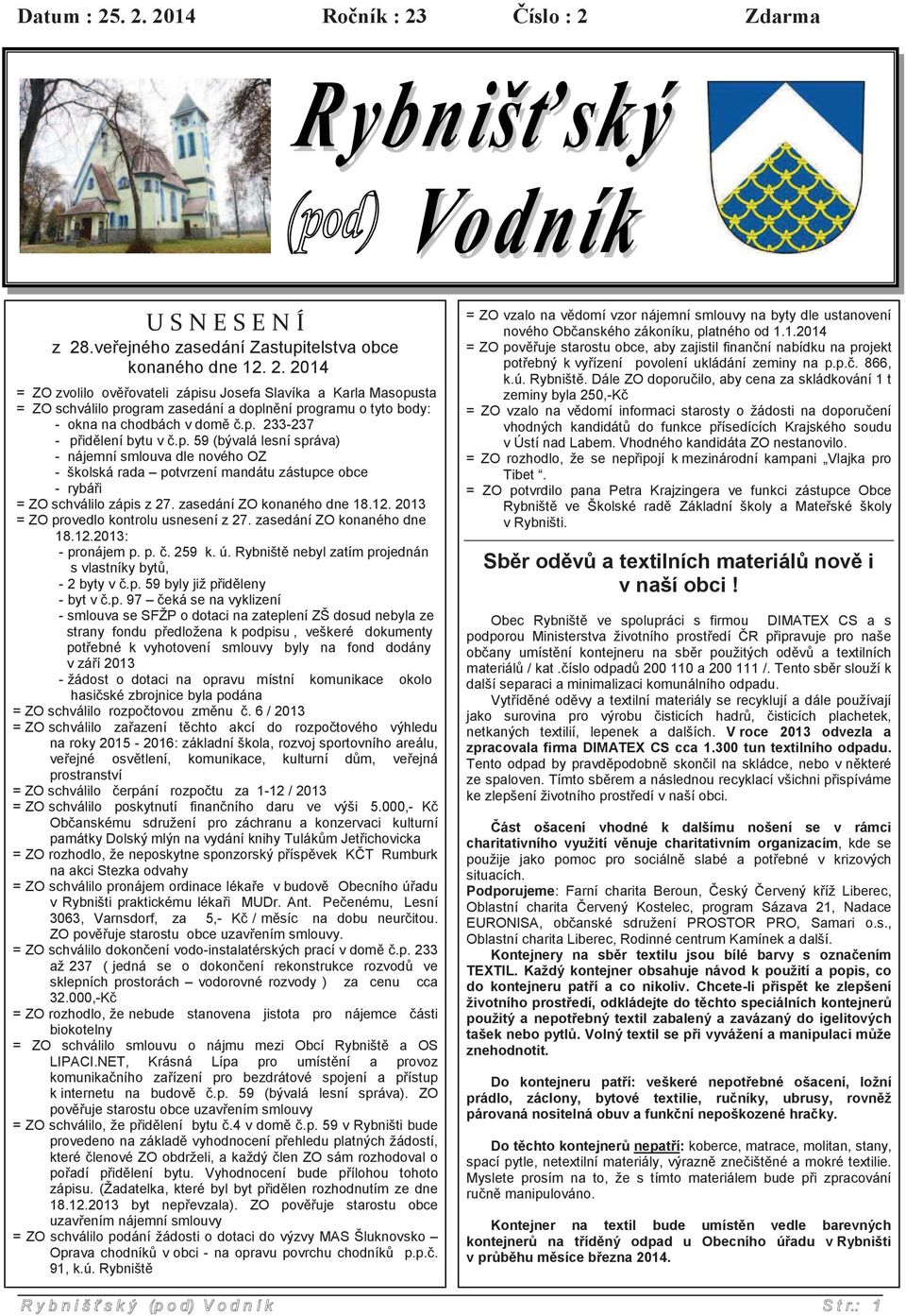 zasedání ZO konaného dne 18.12. 2013 = ZO provedlo kontrolu usnesení z 27. zasedání ZO konaného dne 18.12.2013: - pronájem p. p.. 259 k. ú. Rybništ nebyl zatím projednán s vlastníky byt, - 2 byty v.p. 59 byly již p id leny - byt v.