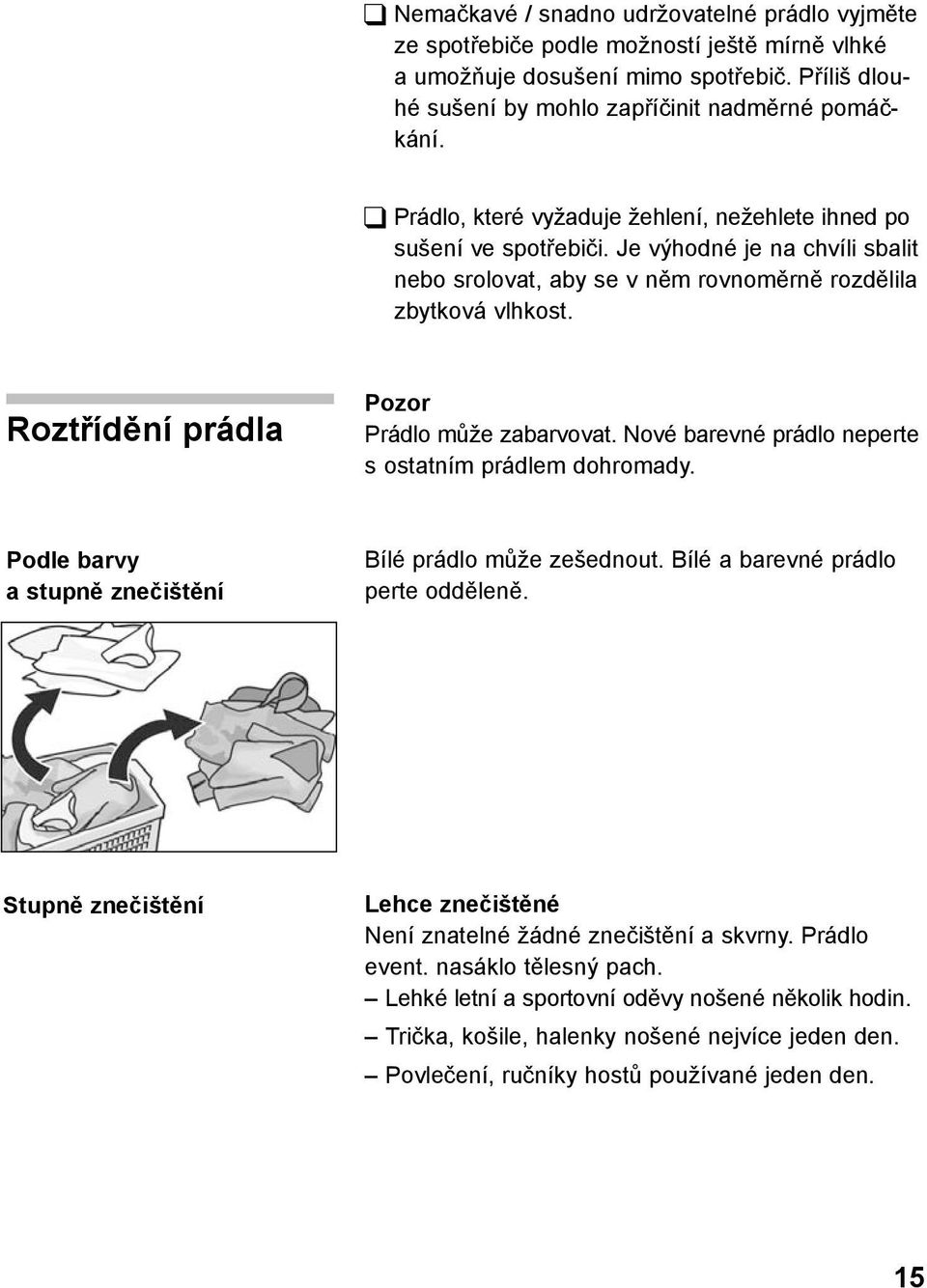 Roztřídění prádla Pozor Prádlo může zabarvovat. Nové barevné prádlo neperte s ostatním prádlem dohromady. Podle barvy a stupně znečištění Bílé prádlo může zešednout.