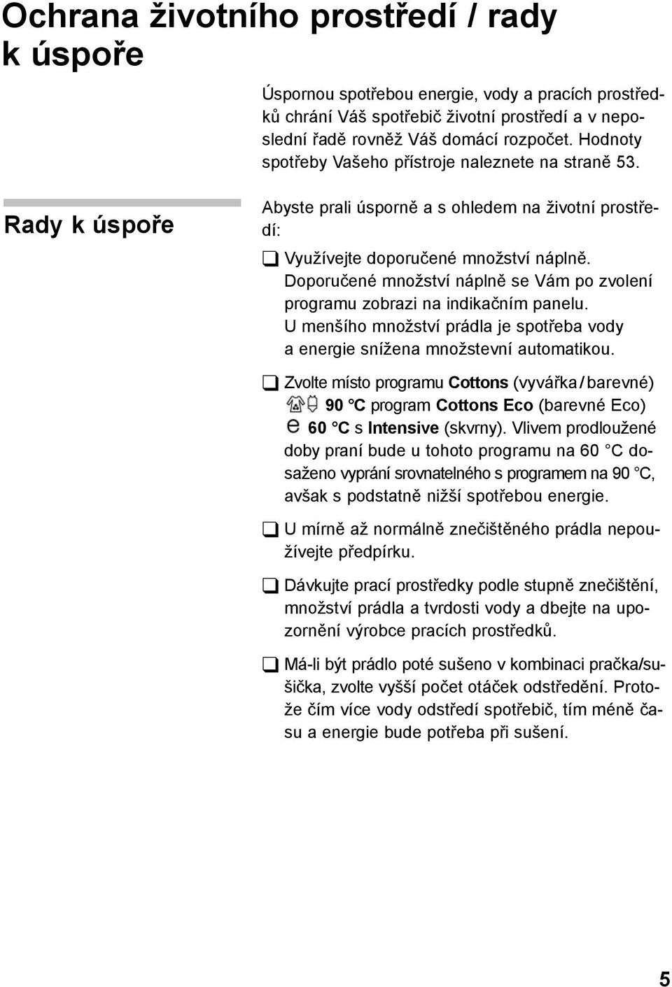 Doporučené množství náplně se Vám po zvolení programu zobrazi na indikačním panelu. U menšího množství prádla je spotřeba vody a energie snížena množstevní automatikou.