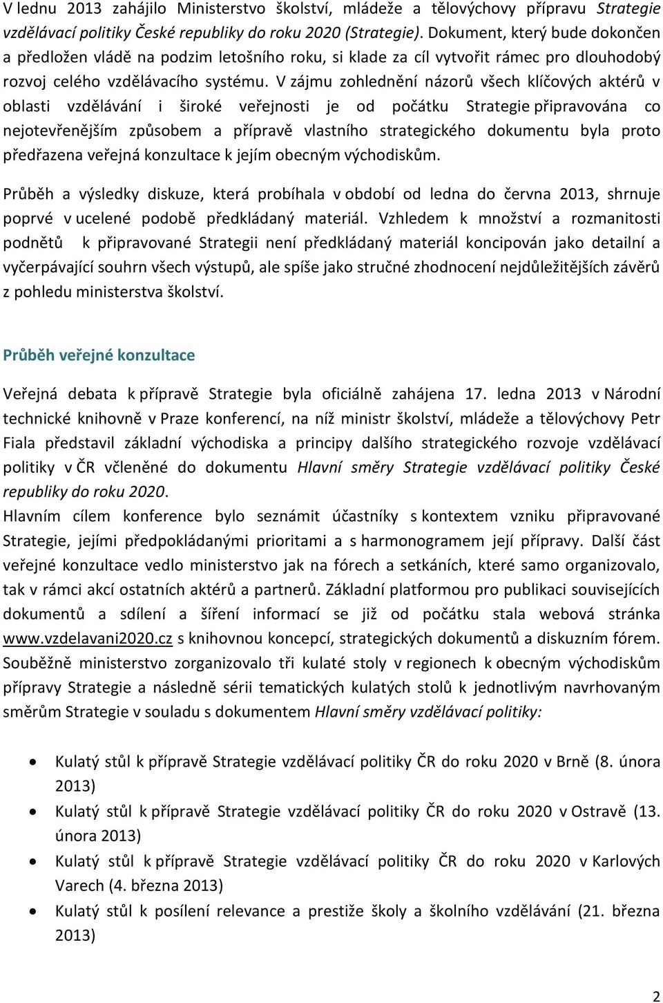 V zájmu zohlednění názorů všech klíčových aktérů v oblasti vzdělávání i široké veřejnosti je od počátku Strategie připravována co nejotevřenějším způsobem a přípravě vlastního strategického dokumentu