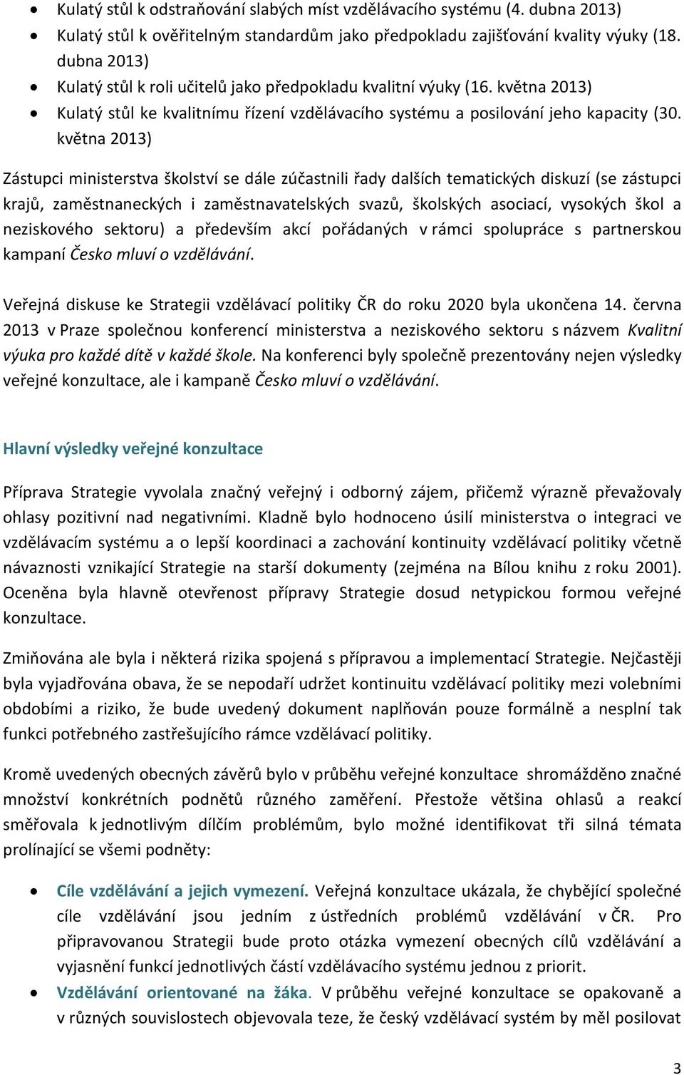 května 2013) Zástupci ministerstva školství se dále zúčastnili řady dalších tematických diskuzí (se zástupci krajů, zaměstnaneckých i zaměstnavatelských svazů, školských asociací, vysokých škol a