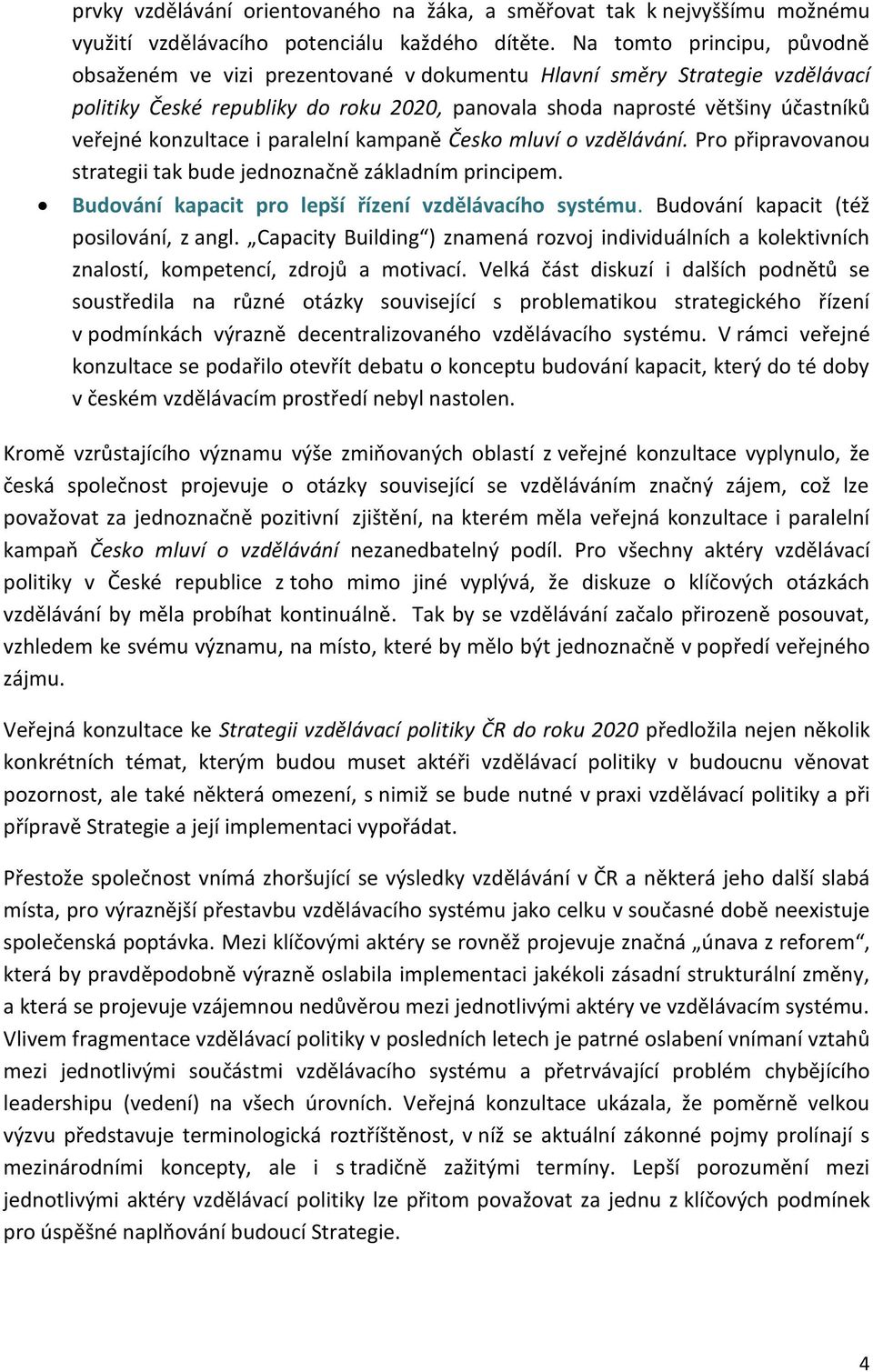 konzultace i paralelní kampaně Česko mluví o vzdělávání. Pro připravovanou strategii tak bude jednoznačně základním principem. Budování kapacit pro lepší řízení vzdělávacího systému.