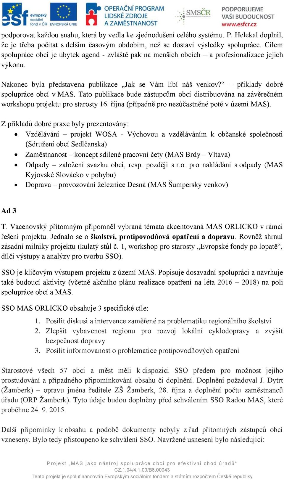 příklady dobré spolupráce obcí v MAS. Tato publikace bude zástupcům obcí distribuována na závěrečném workshopu projektu pro starosty 16. října (případně pro nezúčastněné poté v území MAS).