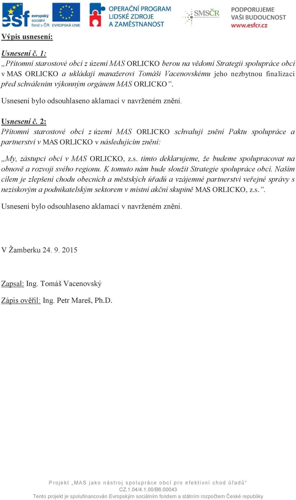 orgánem MAS ORLICKO. Usnesení č. 2: Přítomní starostové obcí z území MAS ORLICKO schvalují znění Paktu spolupráce a partnerství v MAS ORLICKO v následujícím znění: My, zástupci obcí v MAS ORLICKO, z.