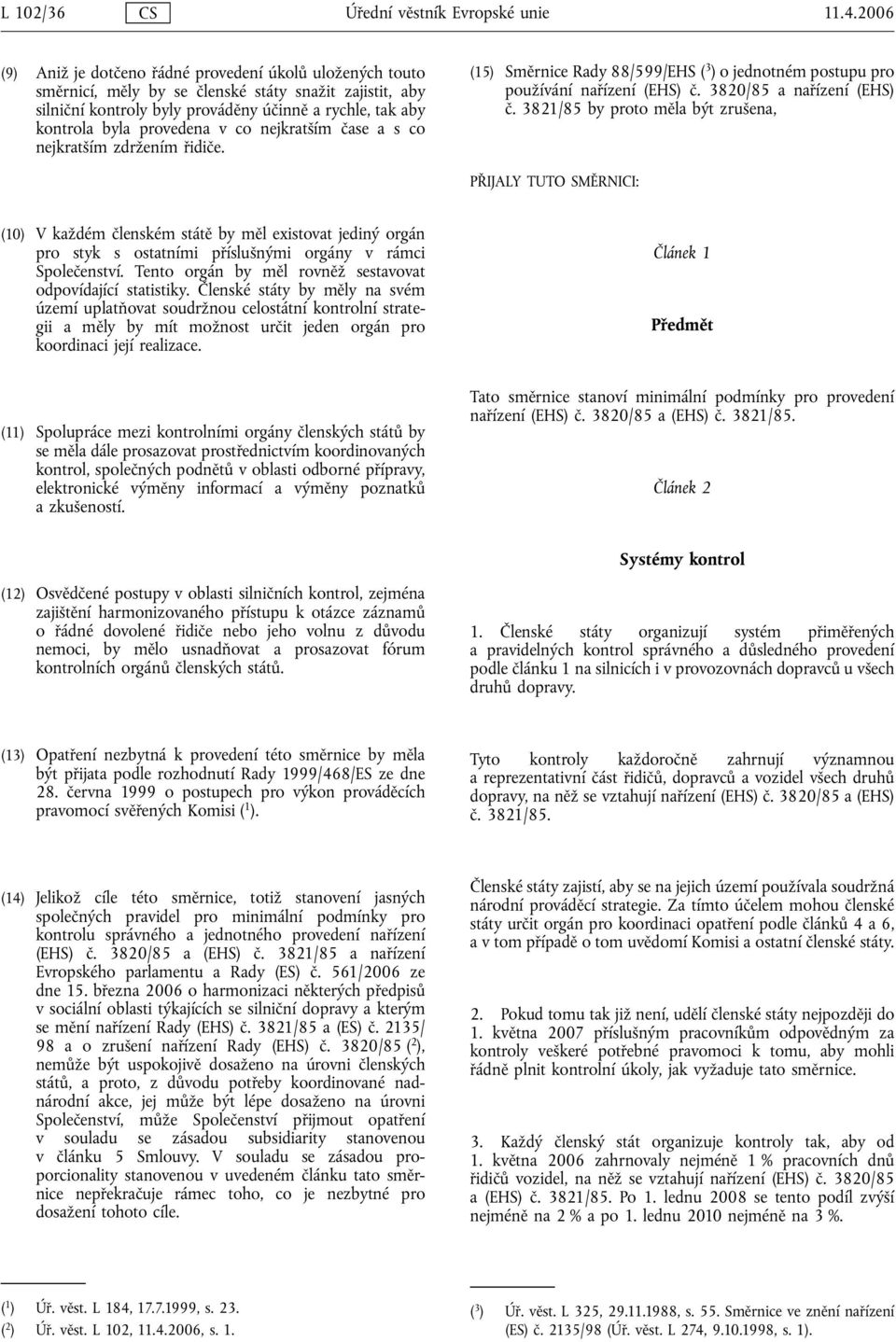 provedena v co nejkratším čase a s co nejkratším zdržením řidiče. (15) Směrnice Rady 88/599/EHS ( 3 ) o jednotném postupu pro používání nařízení (EHS) č. 3820/85 a nařízení (EHS) č.