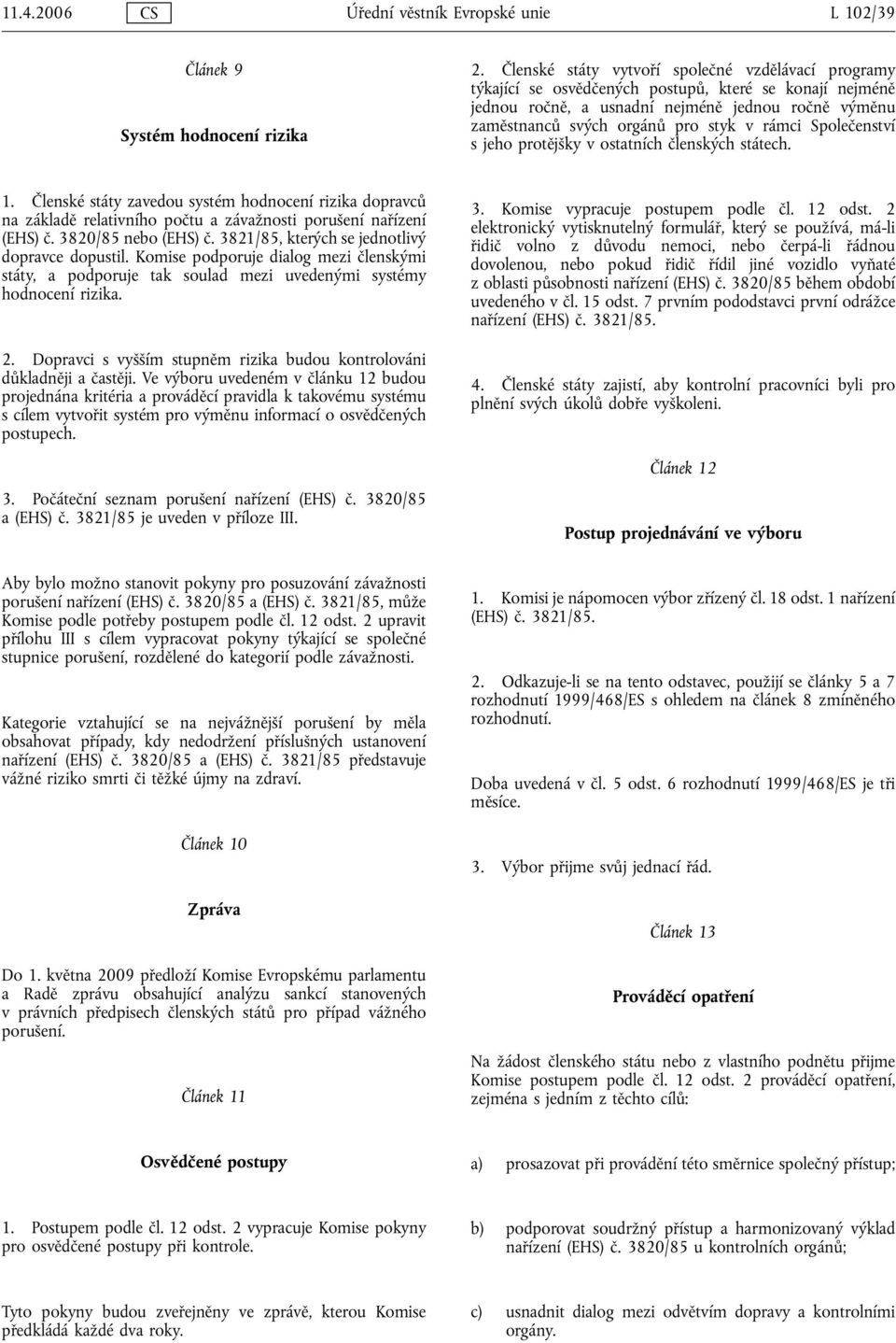 rámci Společenství s jeho protějšky v ostatních členských státech. 1. Členské státy zavedou systém hodnocení rizika dopravců na základě relativního počtu a závažnosti porušení nařízení (EHS) č.