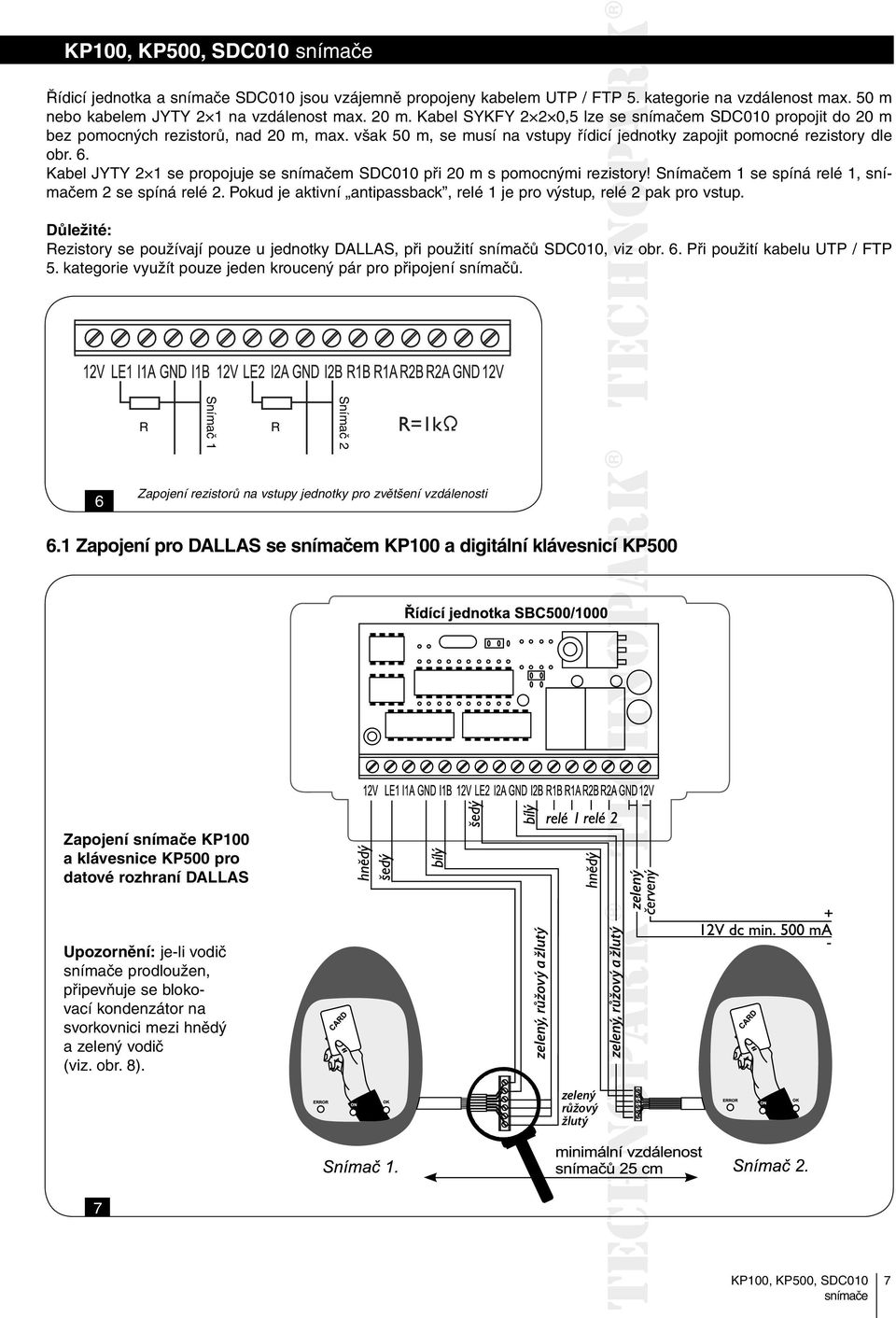 Kabel JYTY 2 1 se propojuje se m SDC010 při 20 m s pomocnými rezistory! Snímačem 1 se spíná relé 1, m 2 se spíná relé 2. Pokud je aktivní antipassback, relé 1 je pro výstup, relé 2 pak pro vstup.