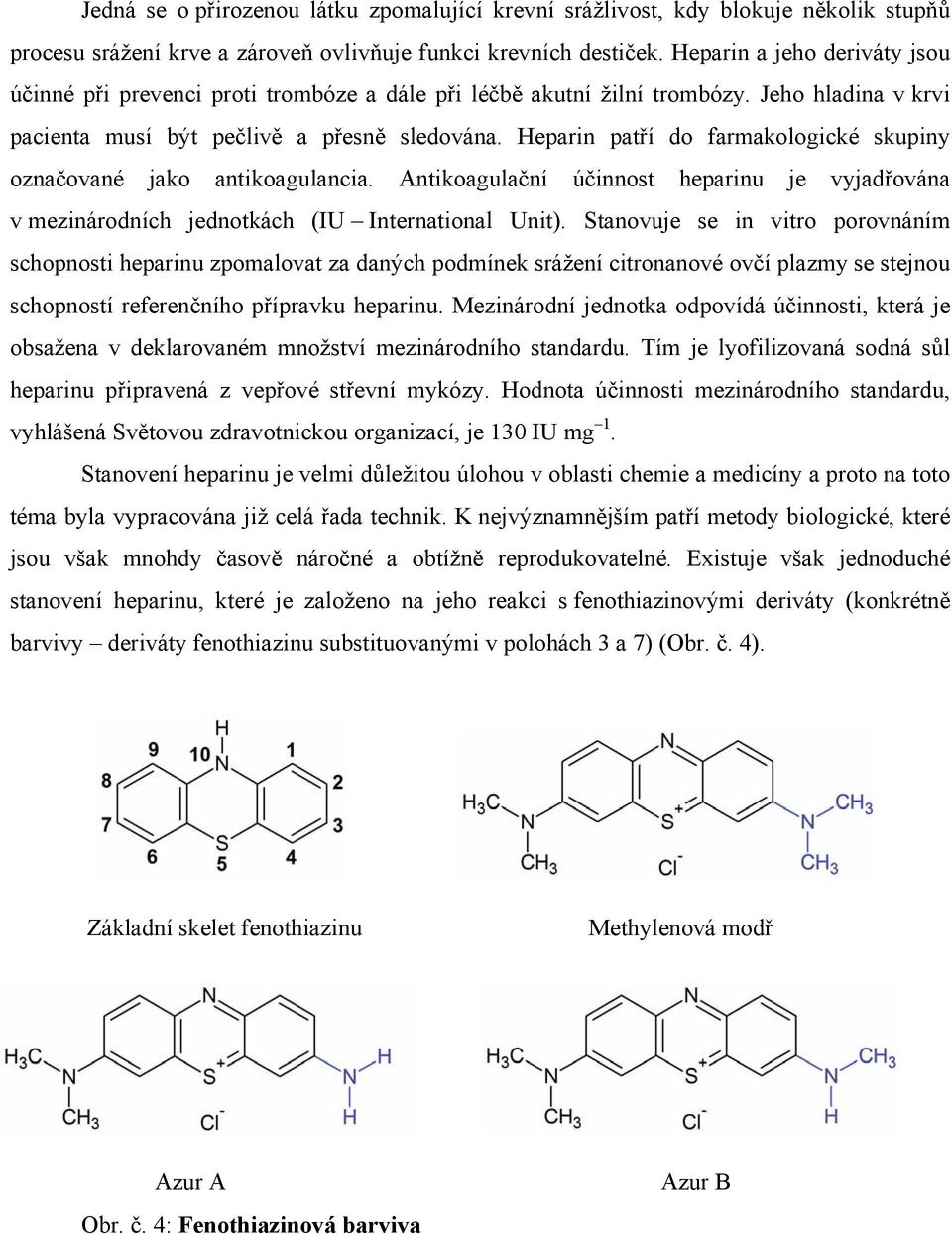 Heparin patří do farmakologické skupiny označované jako antikoagulancia. Antikoagulační účinnost heparinu je vyjadřována v mezinárodních jednotkách (IU International Unit).