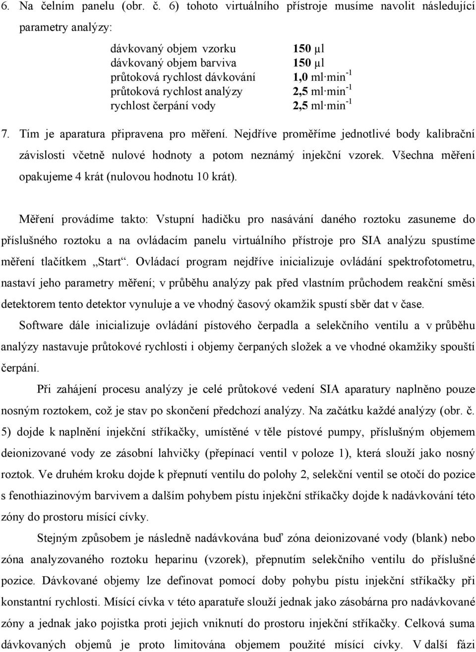 6) tohoto virtuálního přístroje musíme navolit následující parametry analýzy: dávkovaný objem vzorku 150 µl dávkovaný objem barviva 150 µl průtoková rychlost dávkování 1,0 ml min -1 průtoková