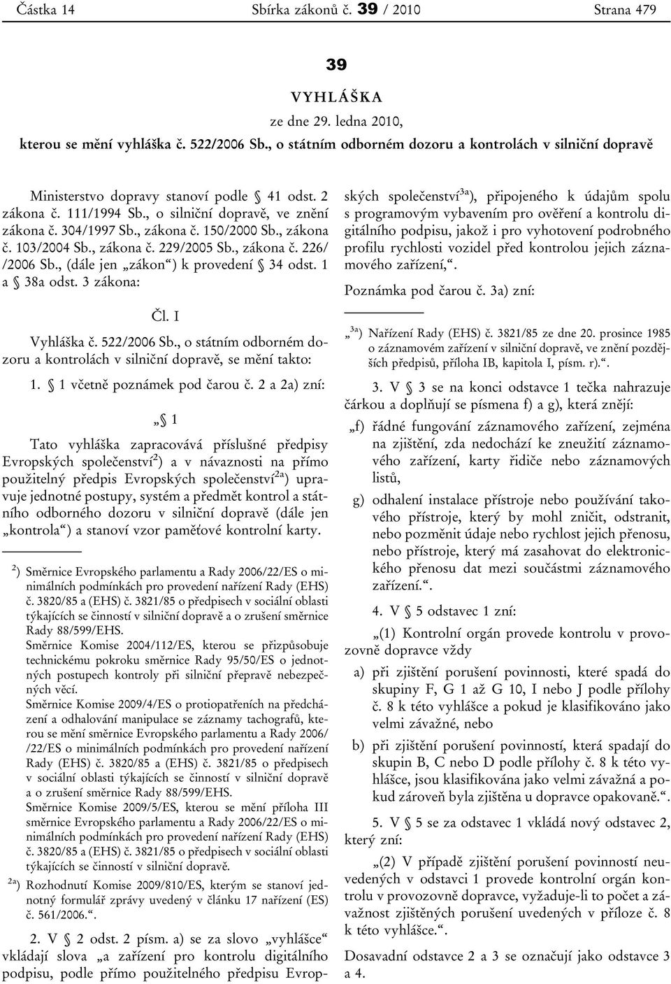 150/2000 Sb., zákona č. 103/2004 Sb., zákona č. 229/2005 Sb., zákona č. 226/ /2006 Sb., (dále jen zákon ) k provedení 34 odst. 1 a 38a odst. 3 zákona: Čl. I Vyhláška č. 522/2006 Sb.