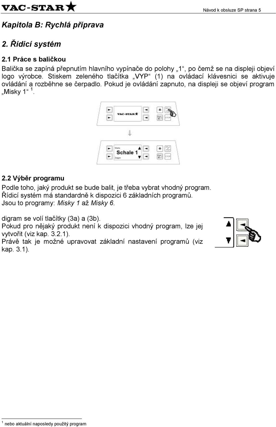 2 Výběr programu Podle toho, jaký produkt se bude balit, je třeba vybrat vhodný program. Řídicí systém má standardně k dispozici 6 základních programů. Jsou to programy: Misky 1 až Misky 6.