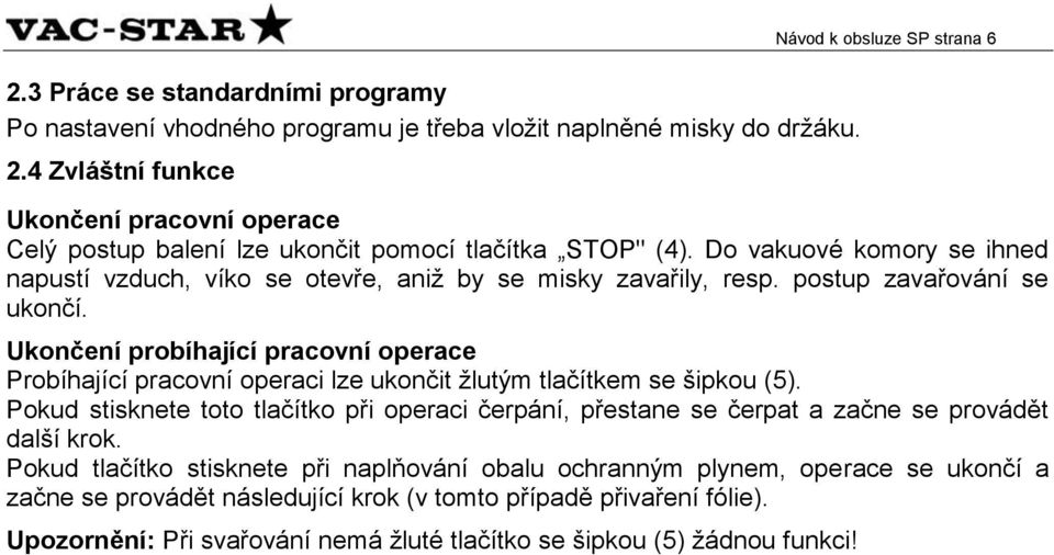 Do vakuové komory se ihned napustí vzduch, víko se otevře, aniž by se misky zavařily, resp. postup zavařování se ukončí.