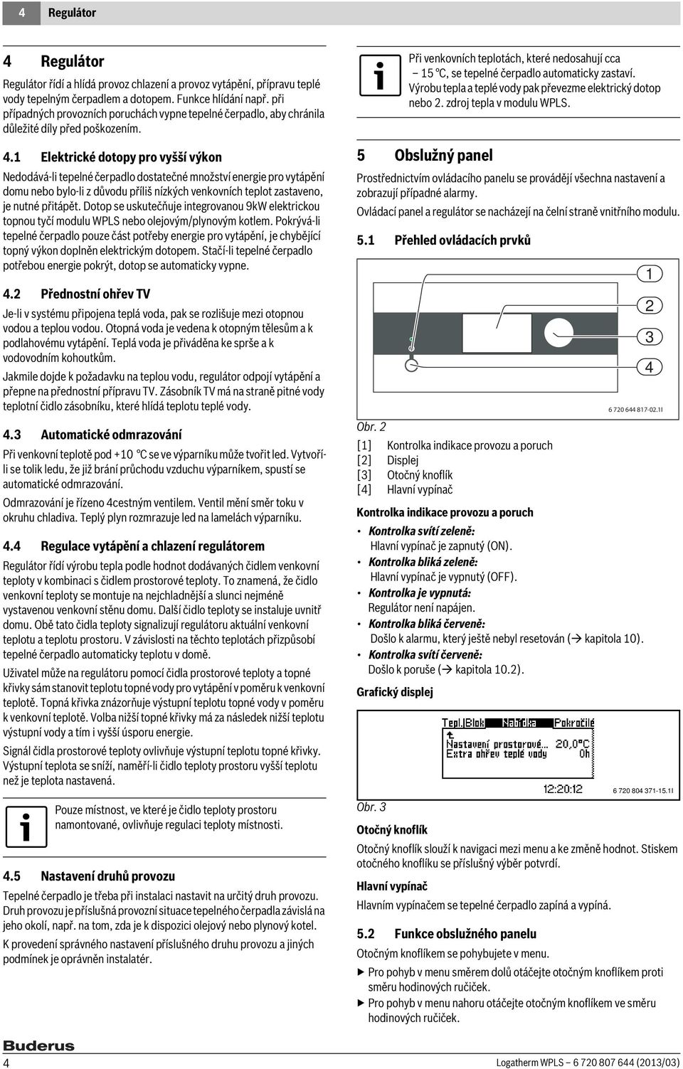 1 Elektrické dotopy pro vyšší výkon Nedodává-li tepelné čerpadlo dostatečné množství energie pro vytápění domu nebo bylo-li z důvodu příliš nízkých venkovních teplot zastaveno, je nutné přitápět.