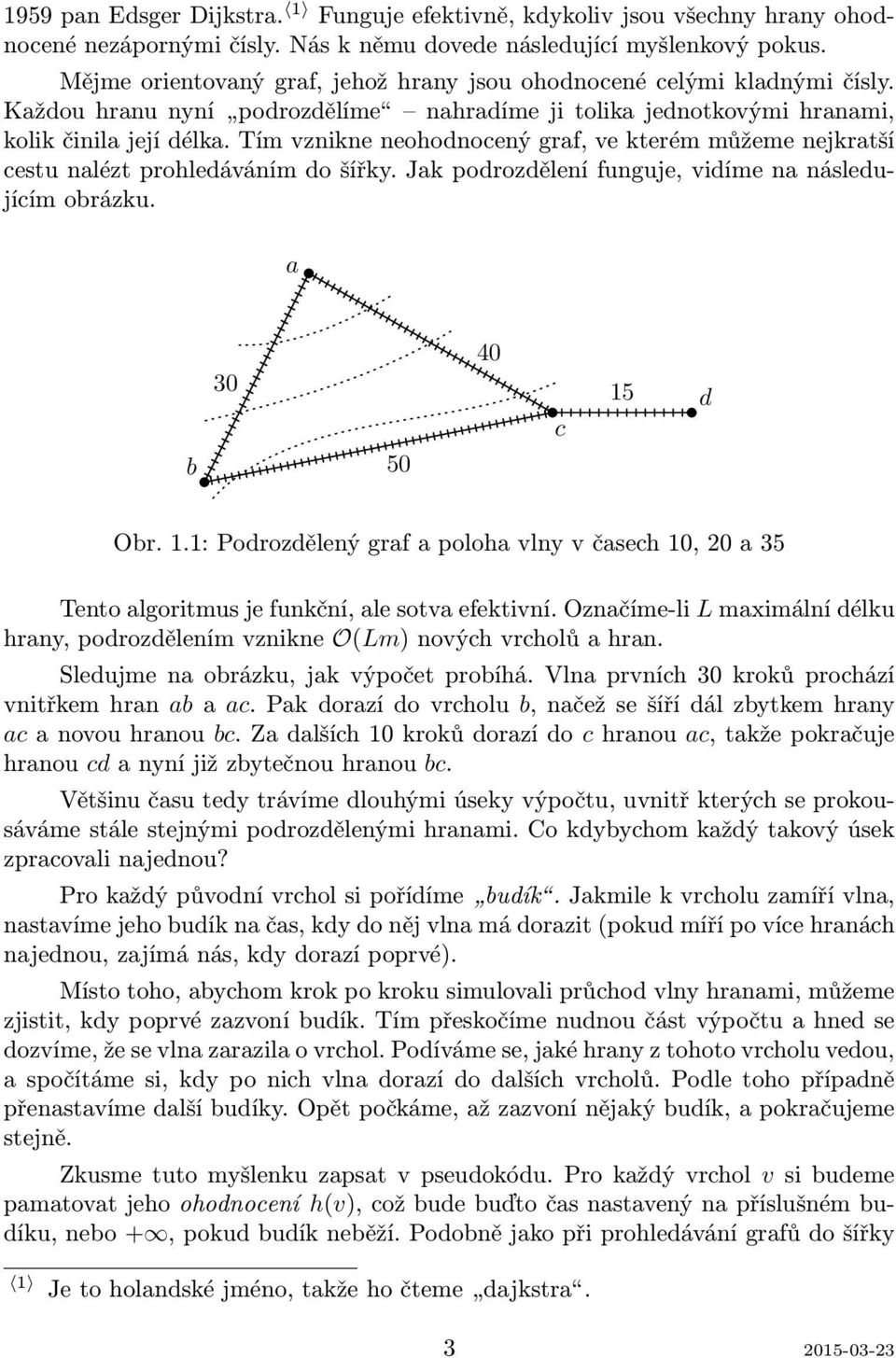 Tím vznikne neohodnocený graf, ve kterém můžeme nejkratší cestu nalézt prohledáváním do šířky. Jak podrozdělení funguje, vidíme na následujícím obrázku. a b 30 50 40 c 15