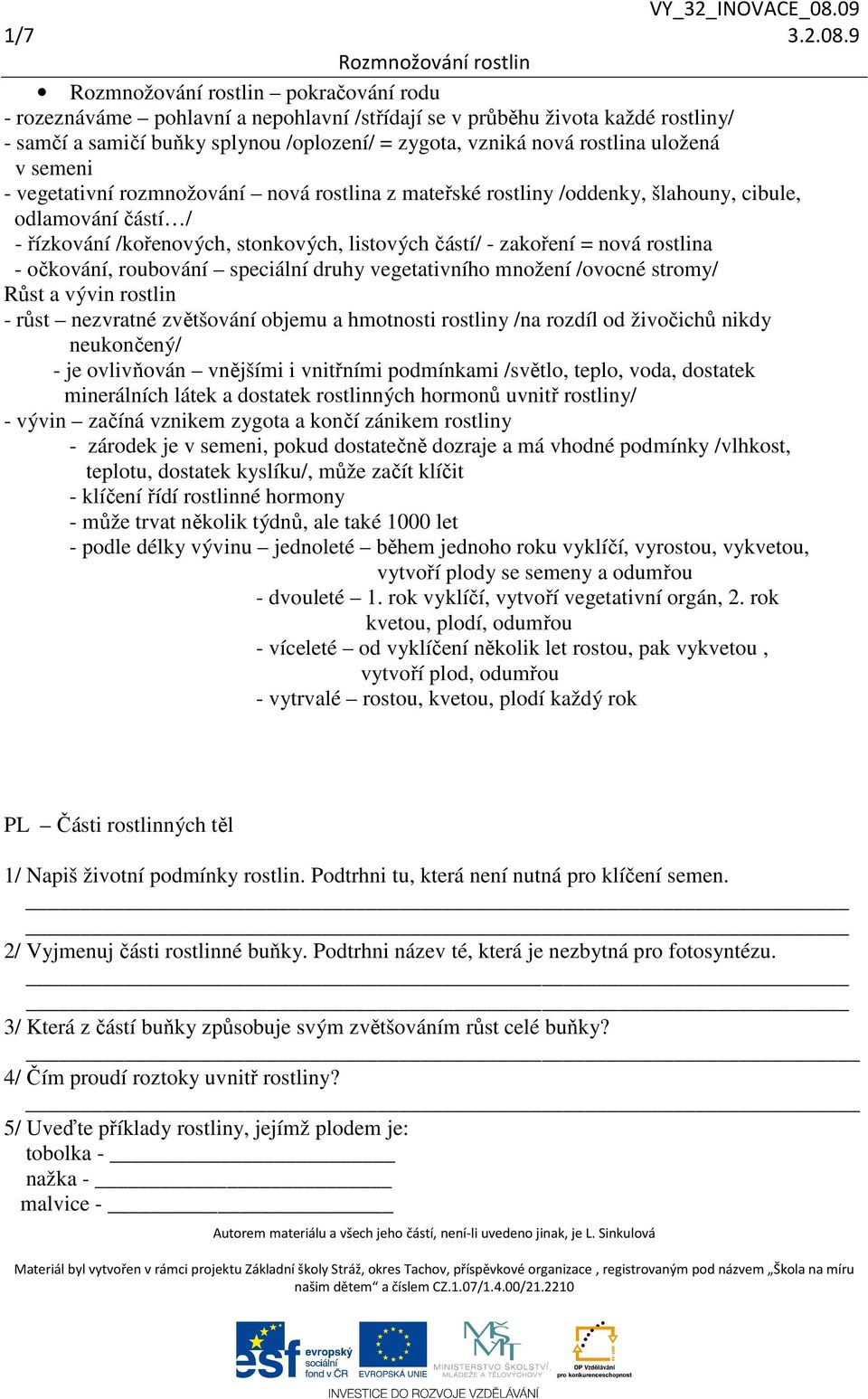 vegetativní rozmnožování nová rostlina z mateřské rostliny /oddenky, šlahouny, cibule, odlamování částí / - řízkování /kořenových, stonkových, listových částí/ - zakoření = nová rostlina - očkování,