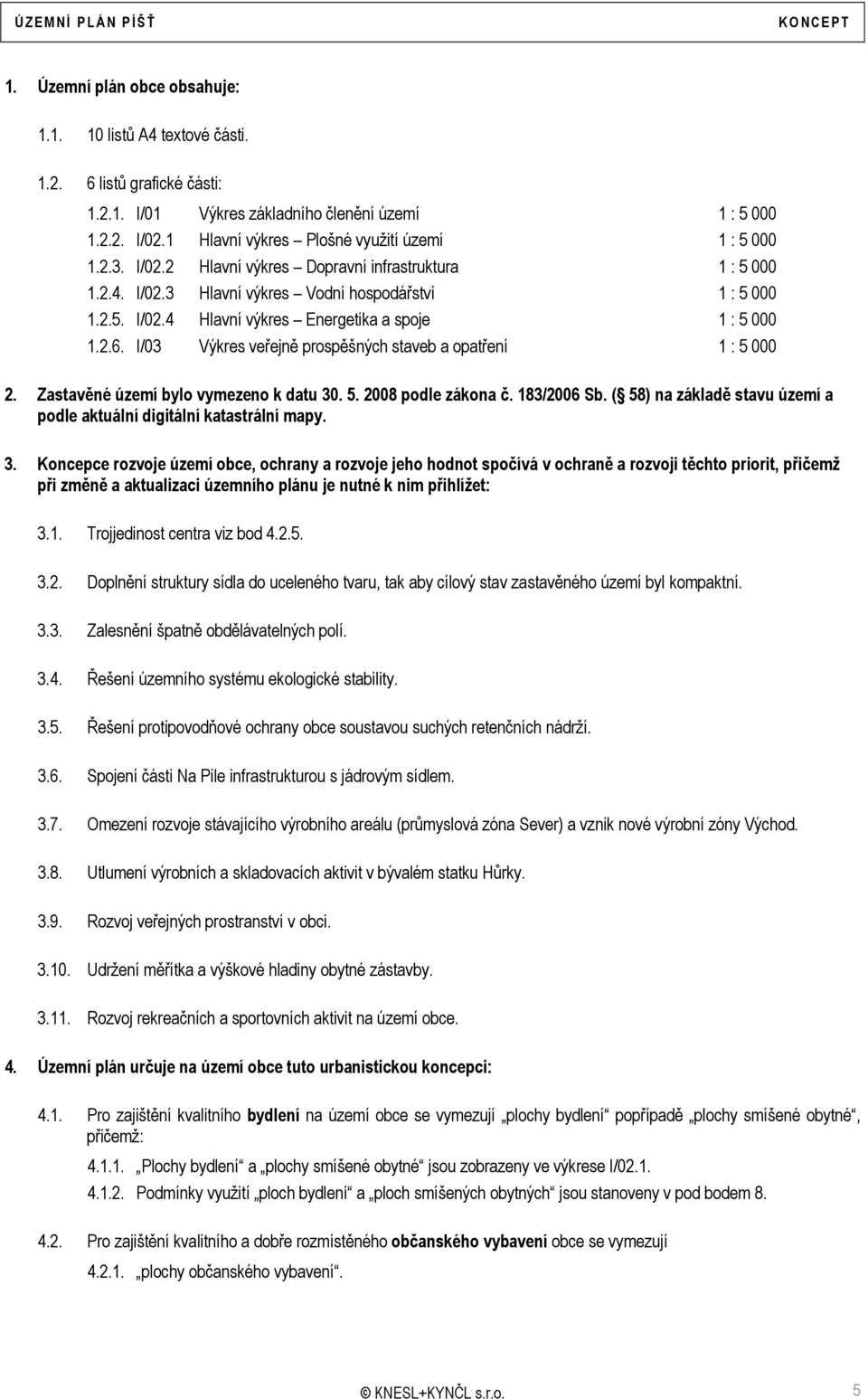 2.6. I/03 Výkres veřejně prospěšných staveb a opatření 1 : 5 000 2. Zastavěné území bylo vymezeno k datu 30. 5. 2008 podle zákona č. 183/2006 Sb.