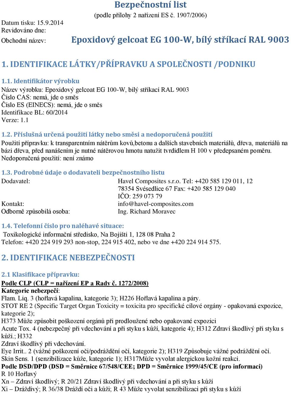 Příslušná určená použití látky nebo směsi a nedoporučená použití Použití přípravku: k transparentním nátěrům kovů,betonu a dalších stavebních materiálů, dřeva, materiálů na bázi dřeva, před nanášením